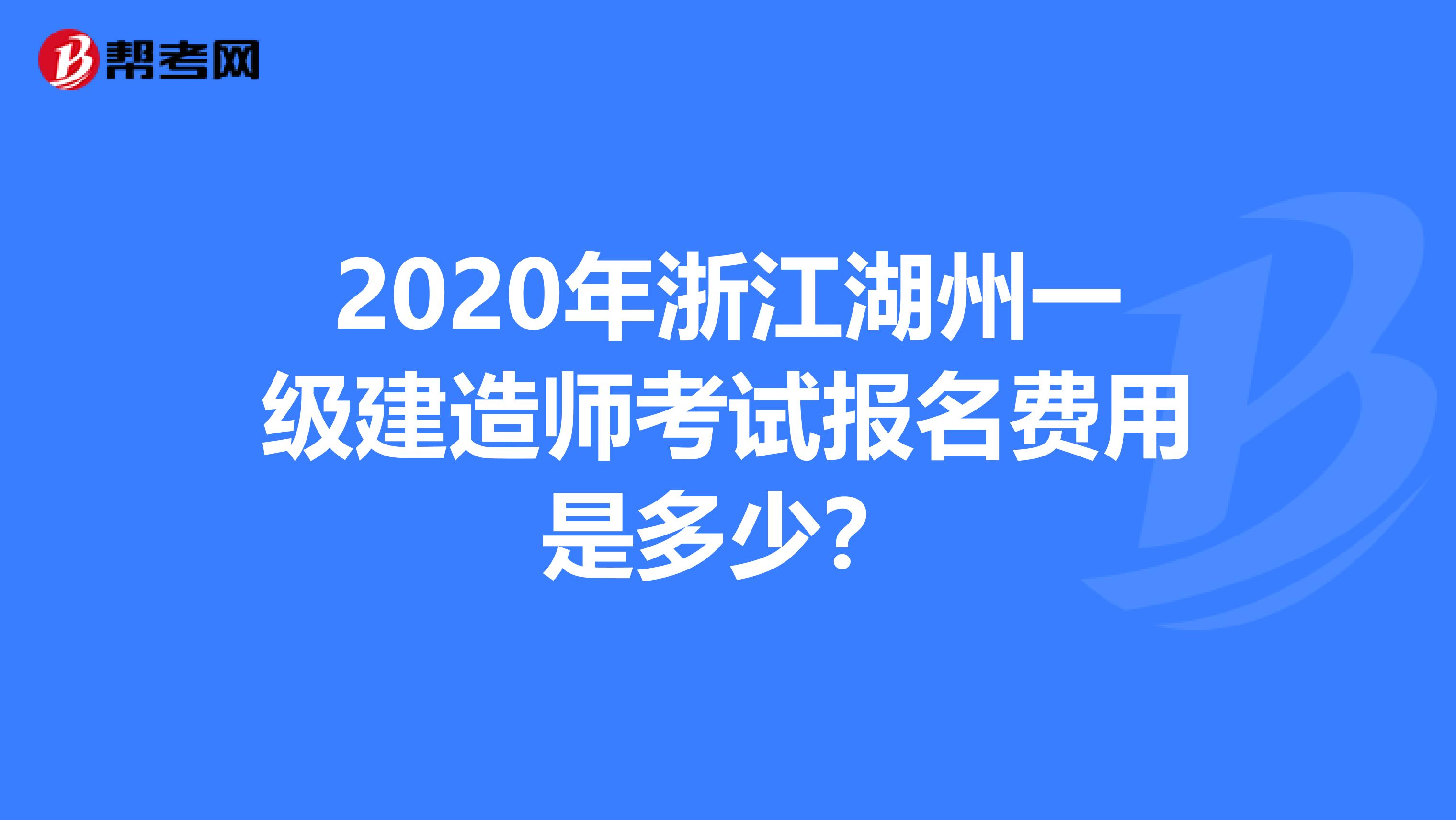 2020年浙江湖州一级建造师考试报名费用是多少？