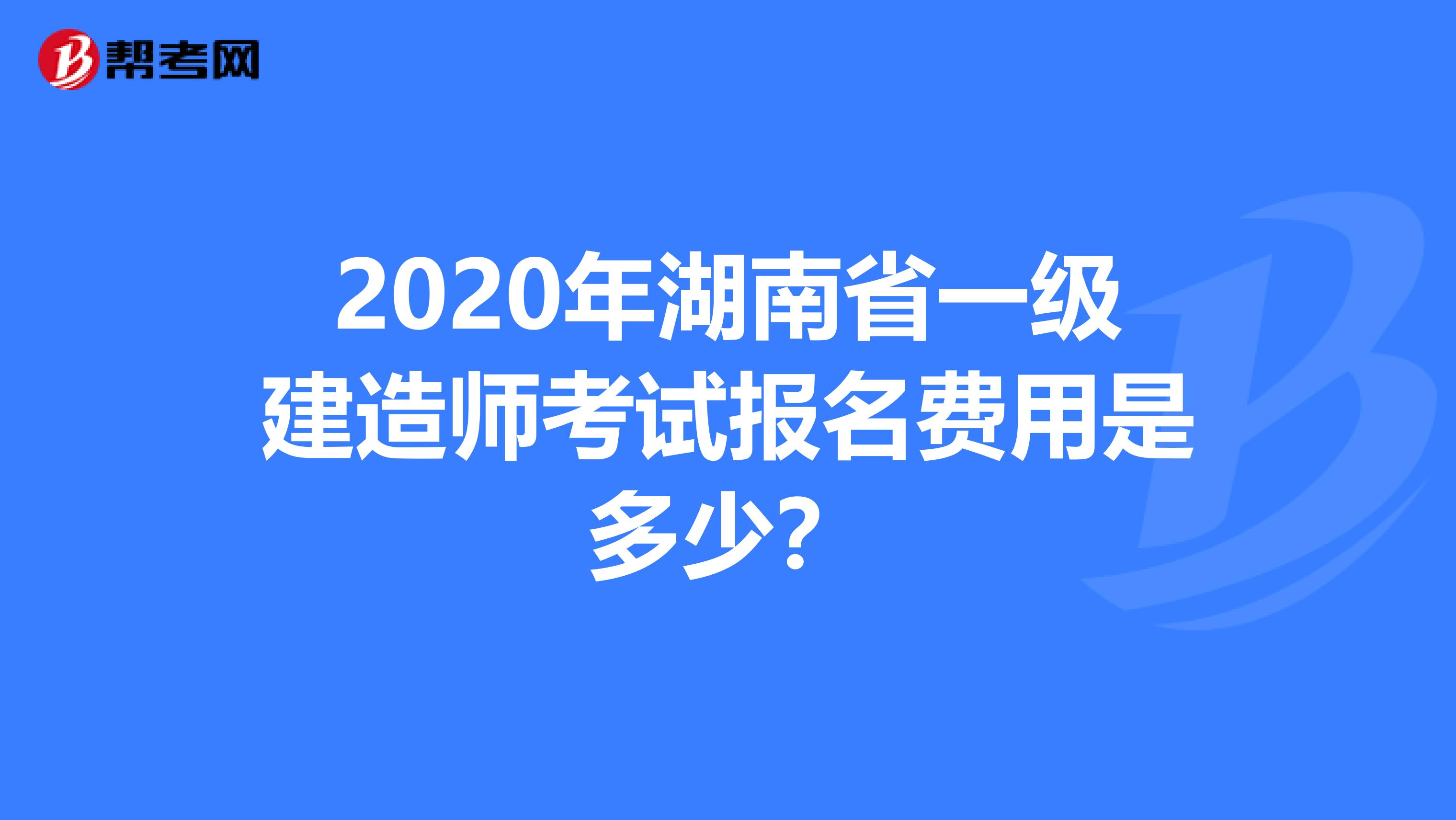 2020年湖南省一级建造师考试报名费用是多少？