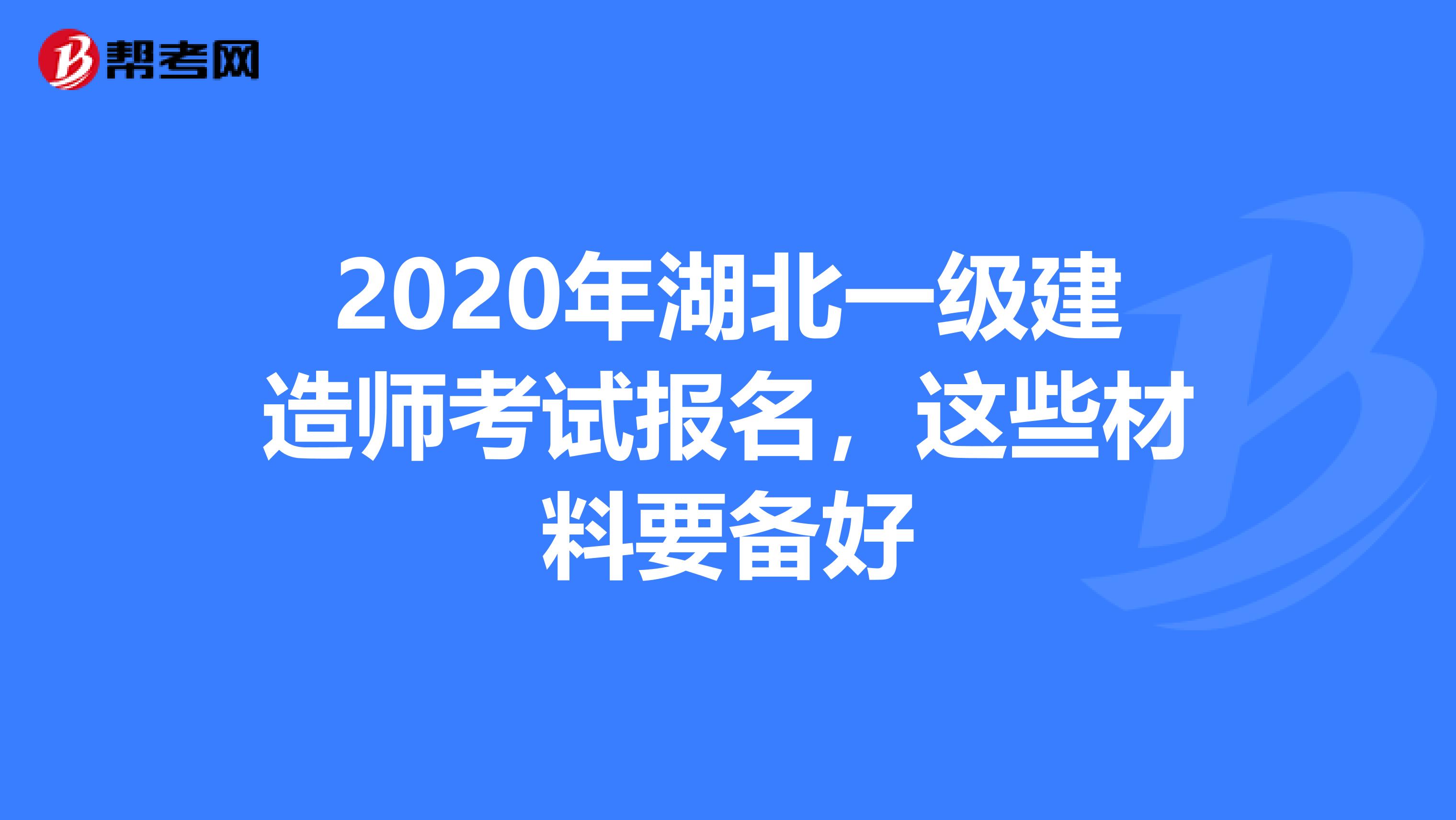 2020年湖北一级建造师考试报名，这些材料要备好