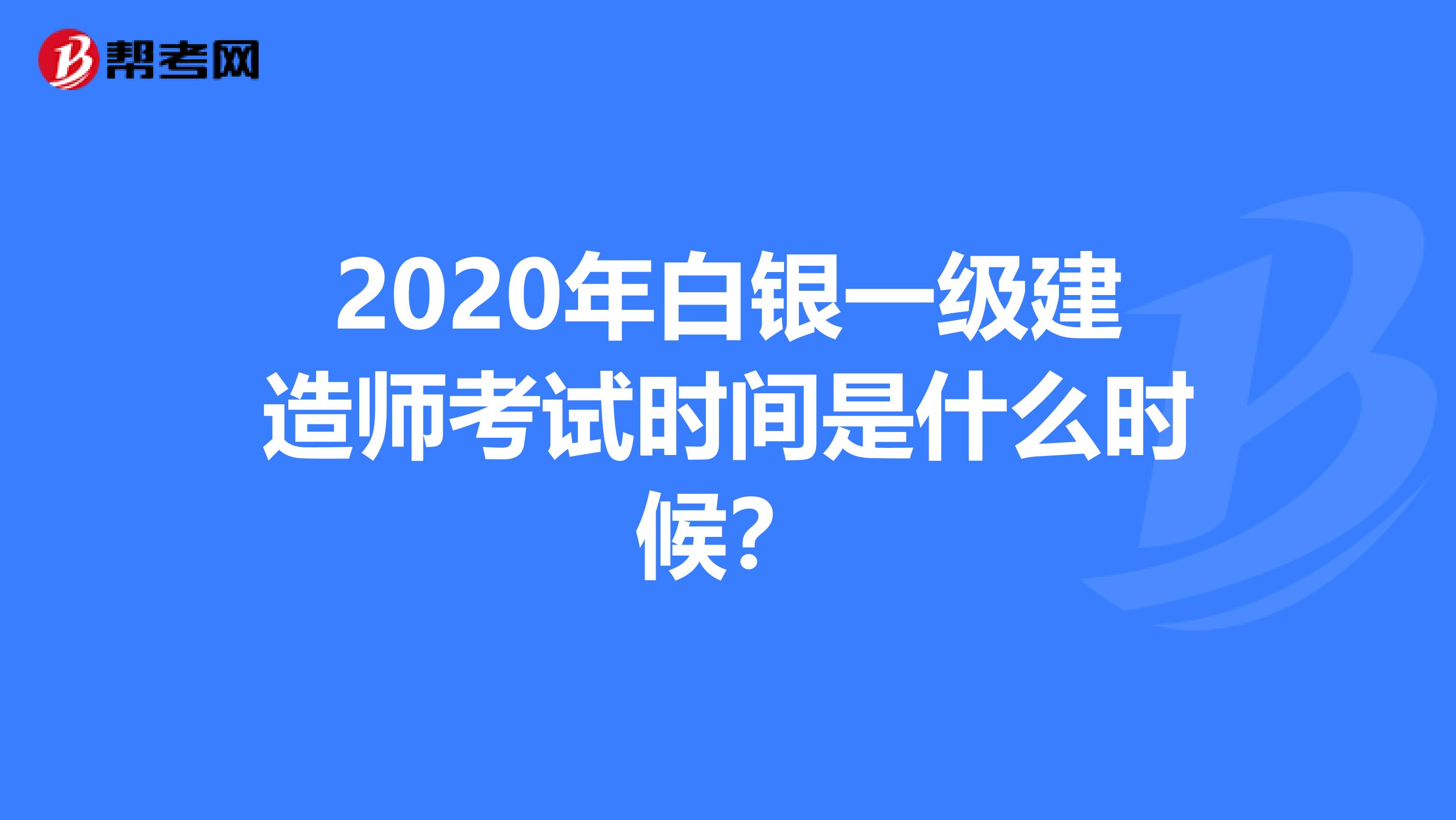 2020年白银一级建造师考试时间是什么时候？