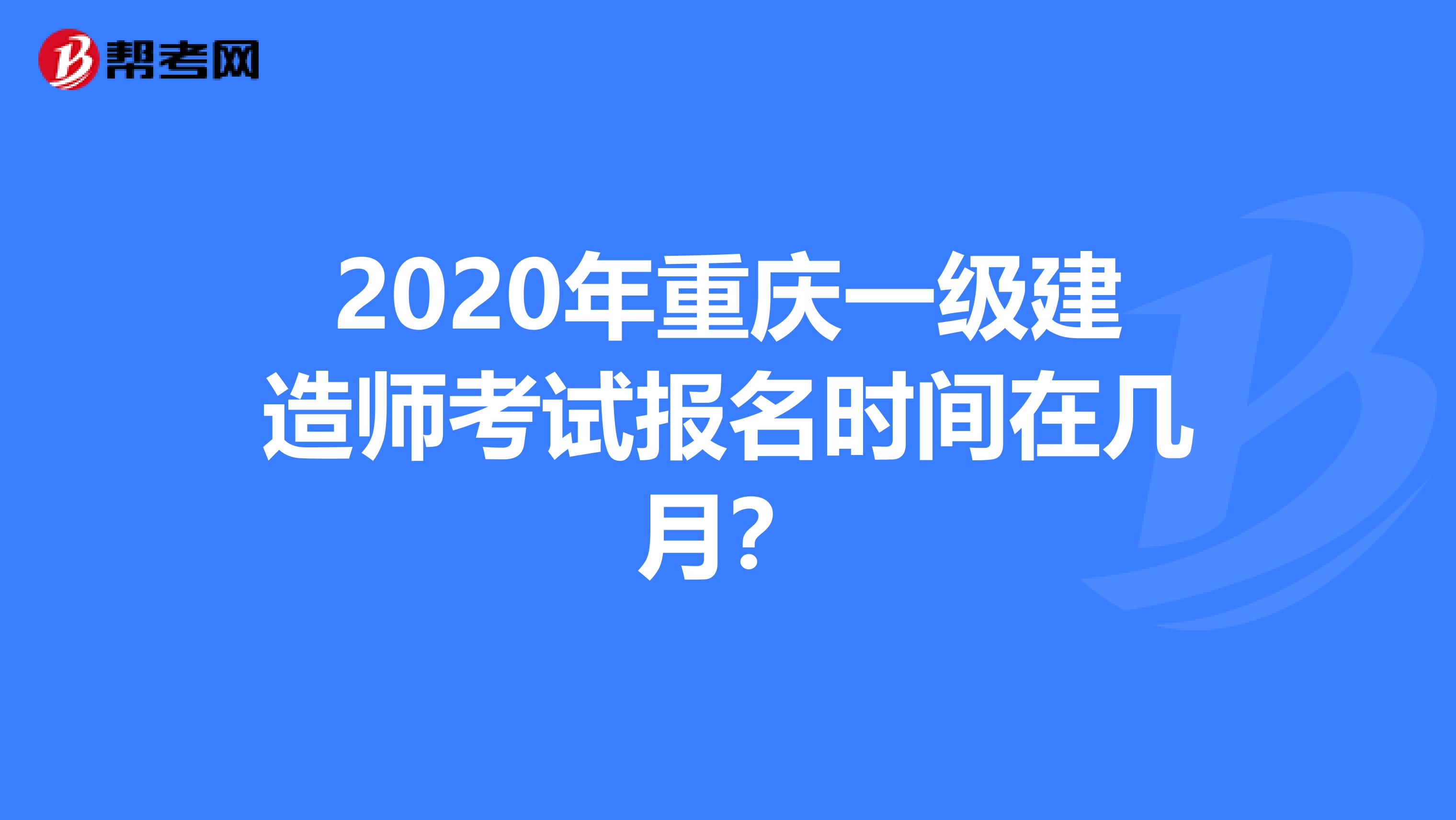 2020年重庆一级建造师考试报名时间在几月？