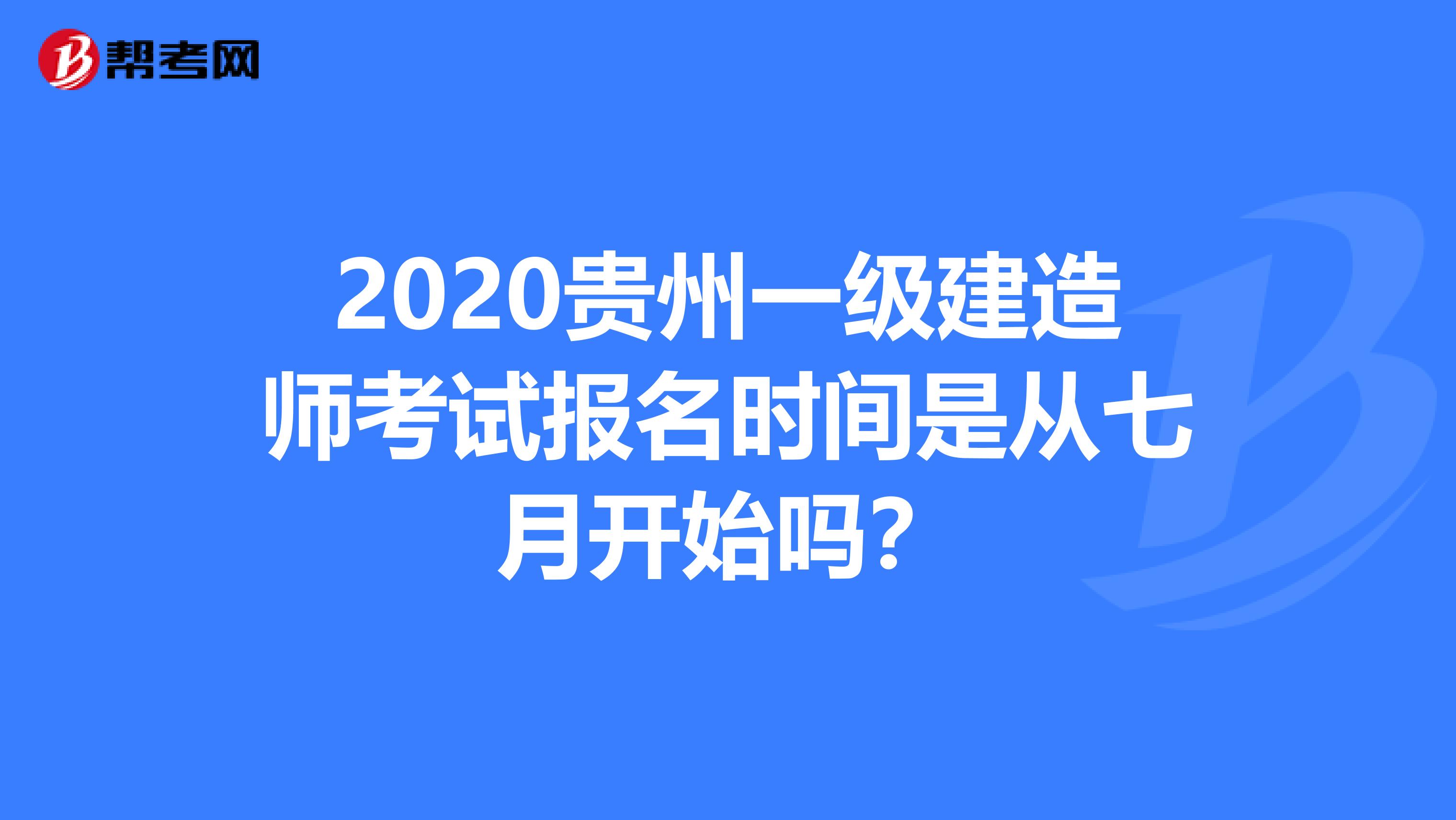 2020贵州一级建造师考试报名时间是从七月开始吗？