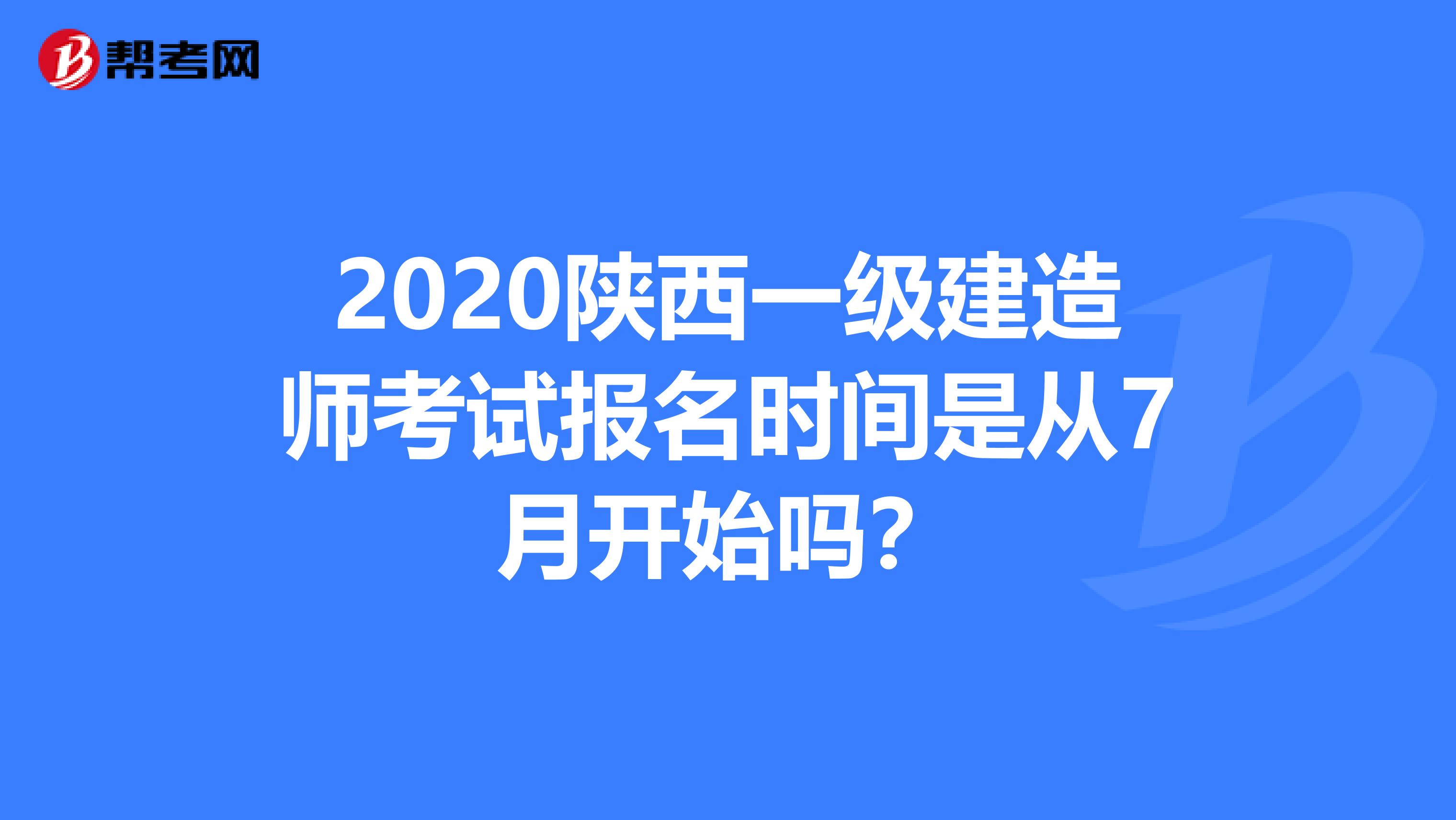 2020陕西一级建造师考试报名时间是从7月开始吗？