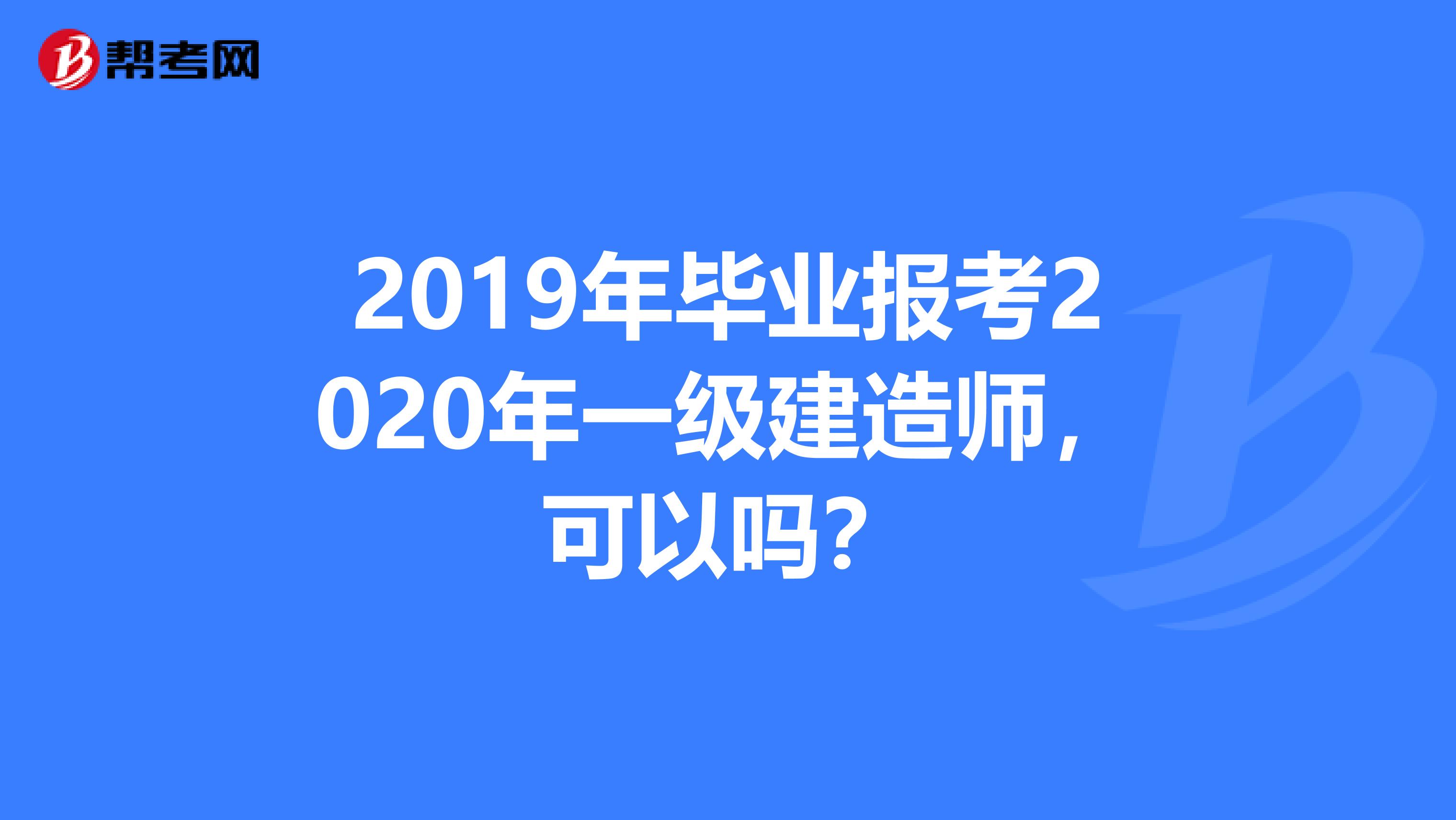 2019年毕业报考2020年一级建造师，可以吗？