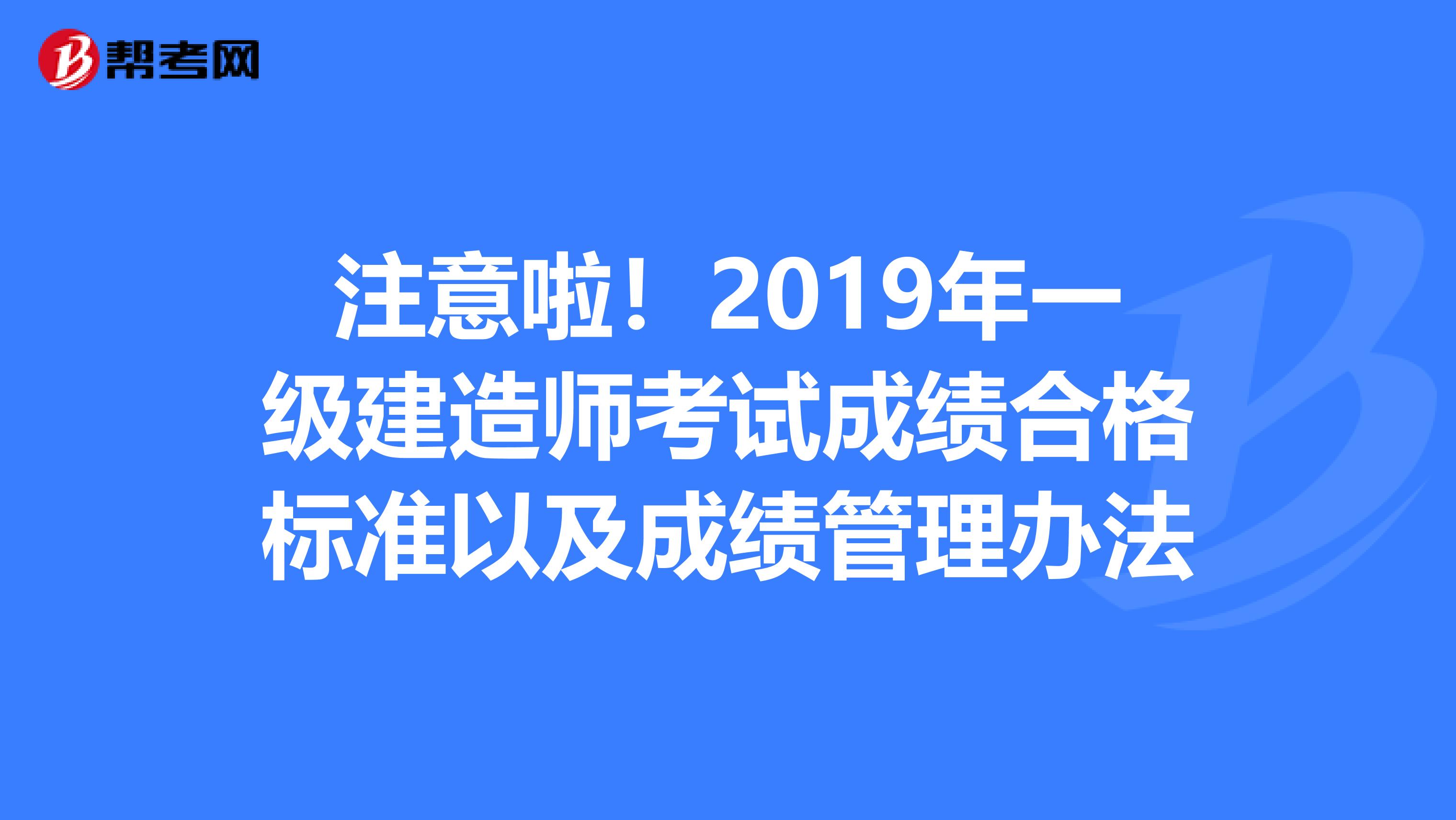 注意啦！2019年一级建造师考试成绩合格标准以及成绩管理办法