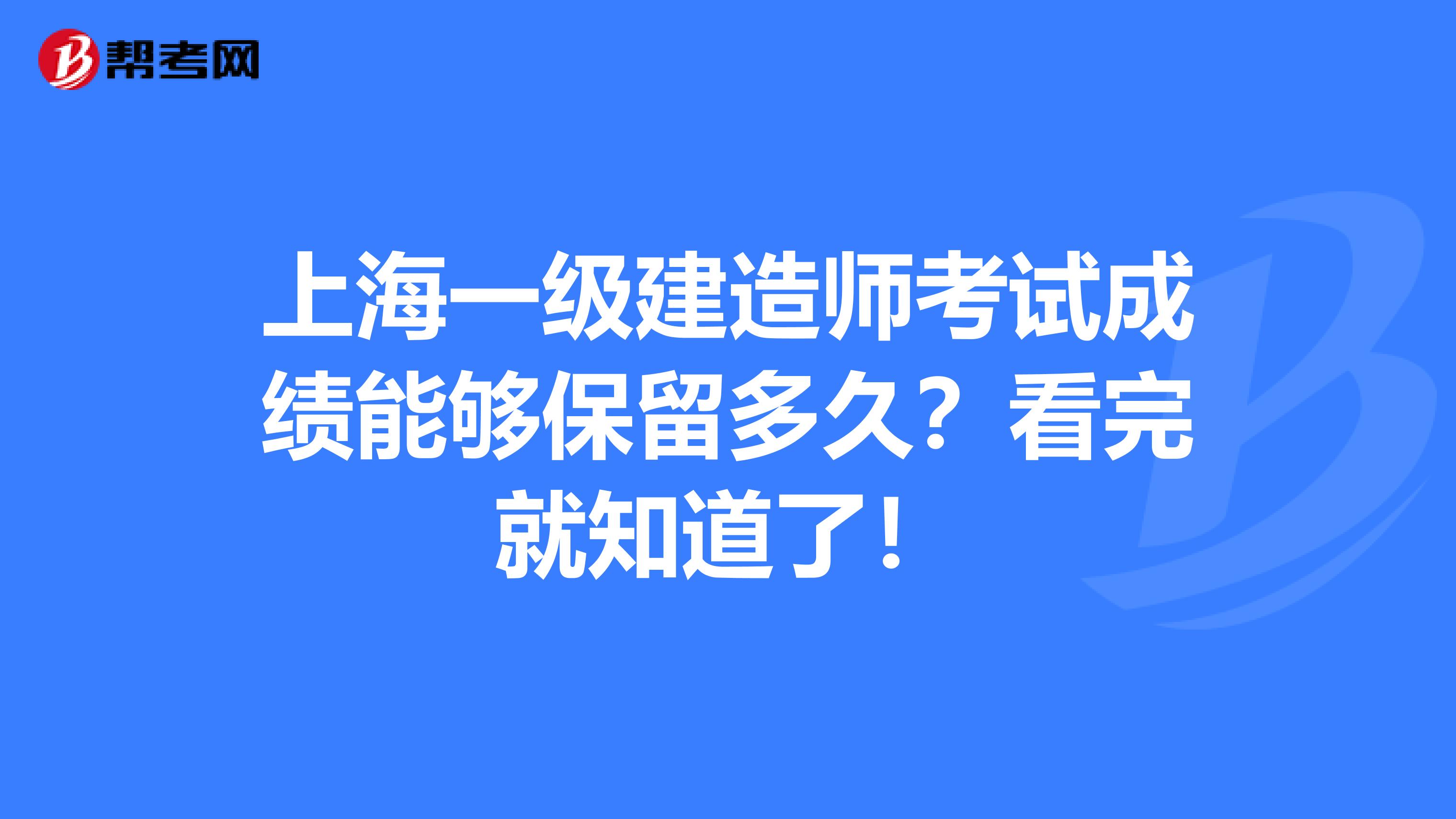 上海一级建造师考试成绩能够保留多久？看完就知道了！