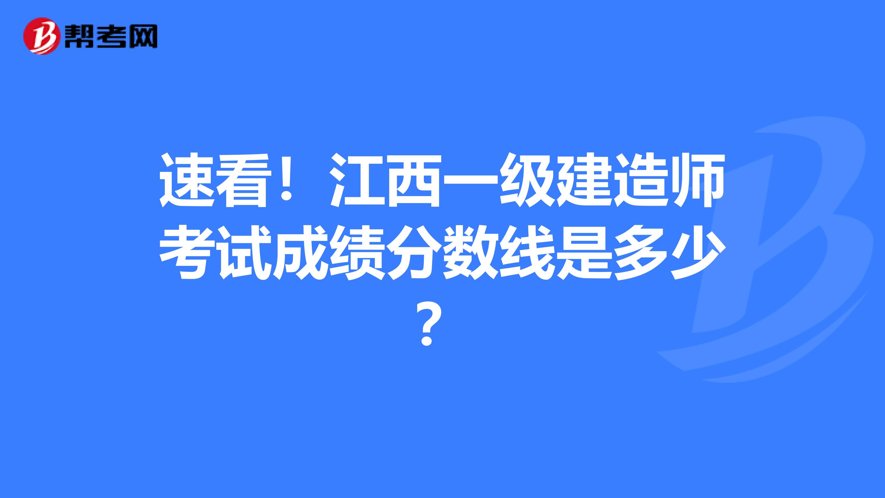 速看！江西一级建造师考试成绩分数线是多少？