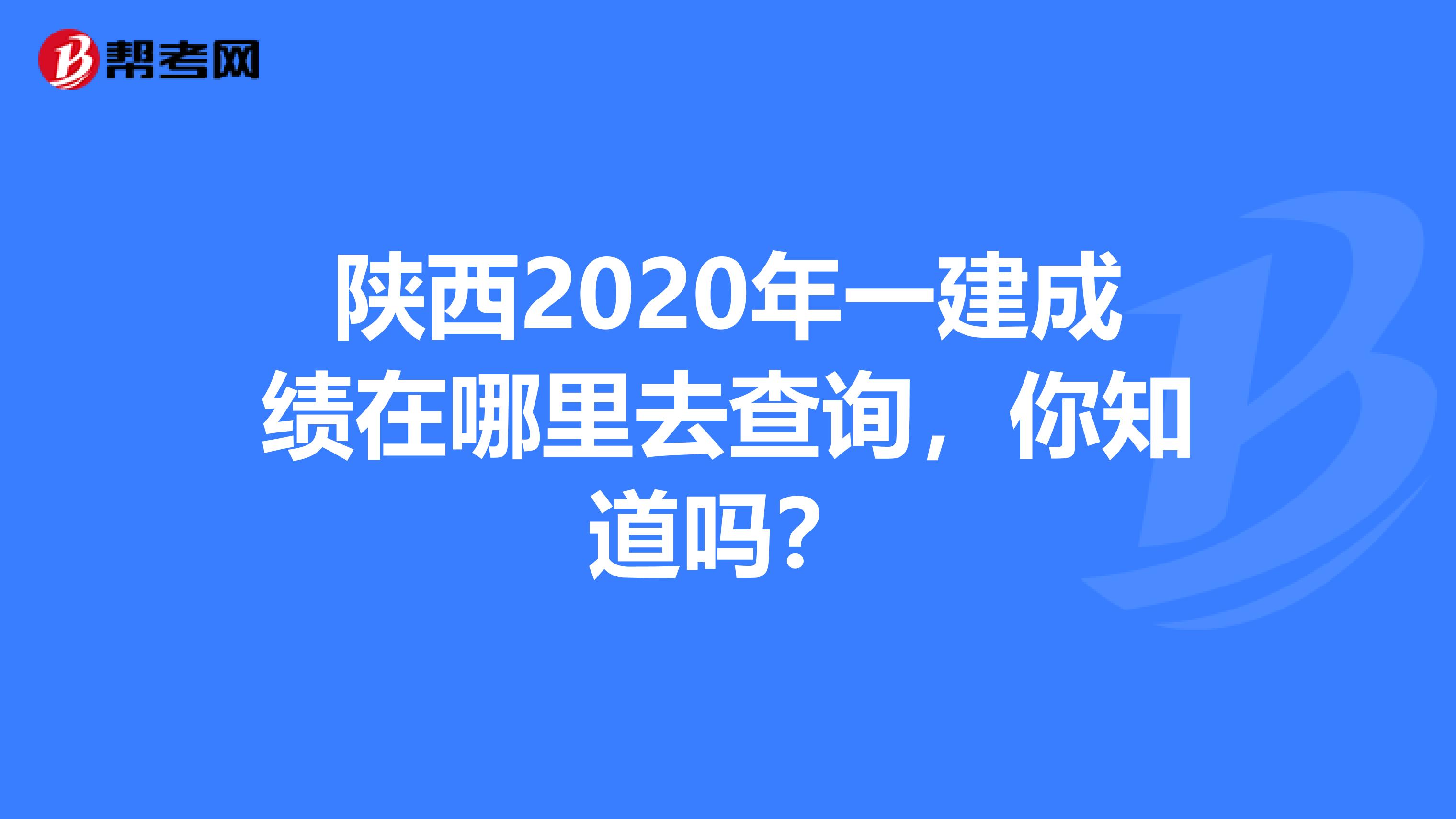 陕西2020年一建成绩在哪里去查询，你知道吗？