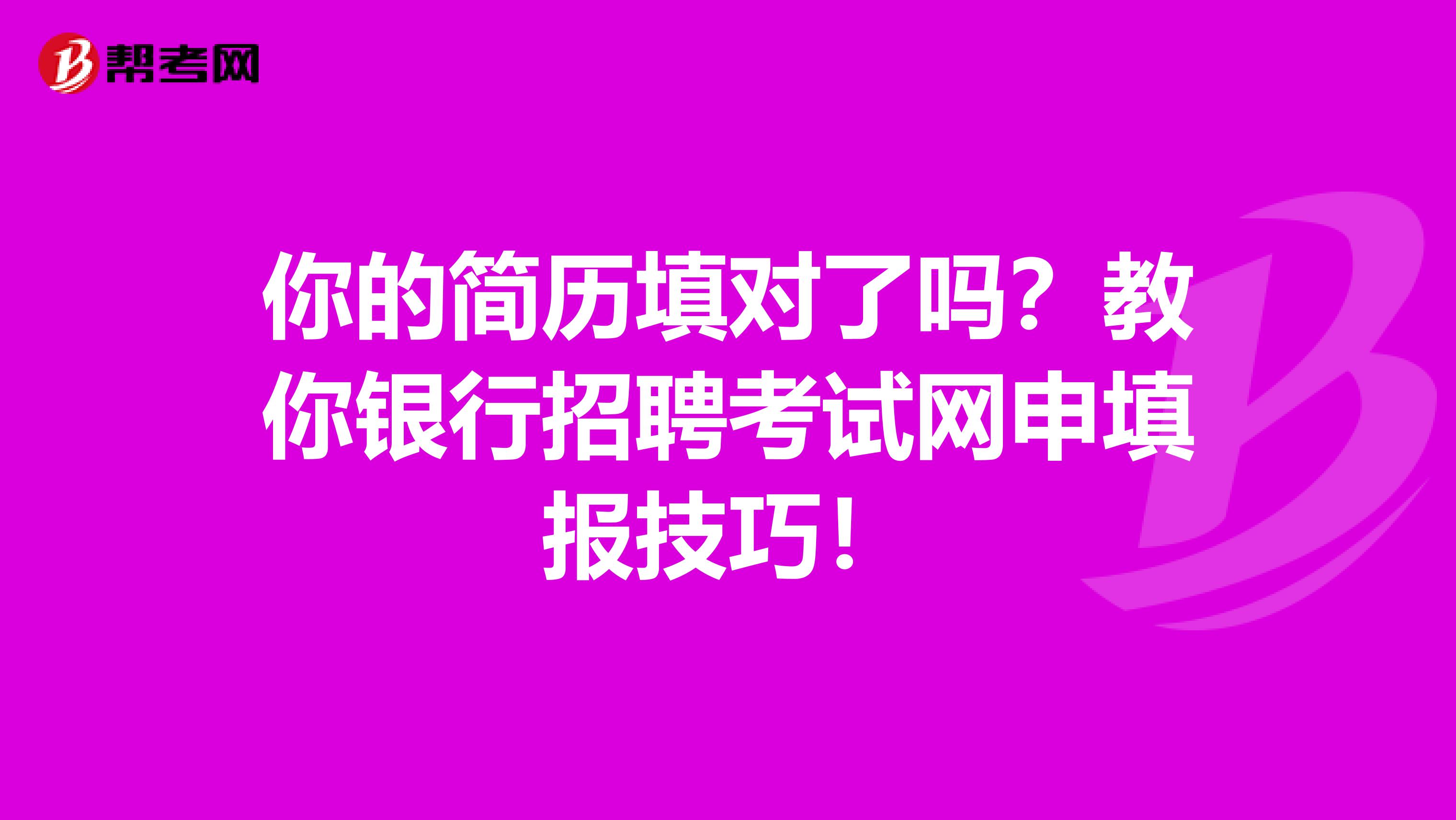 你的简历填对了吗？教你银行招聘考试网申填报技巧！