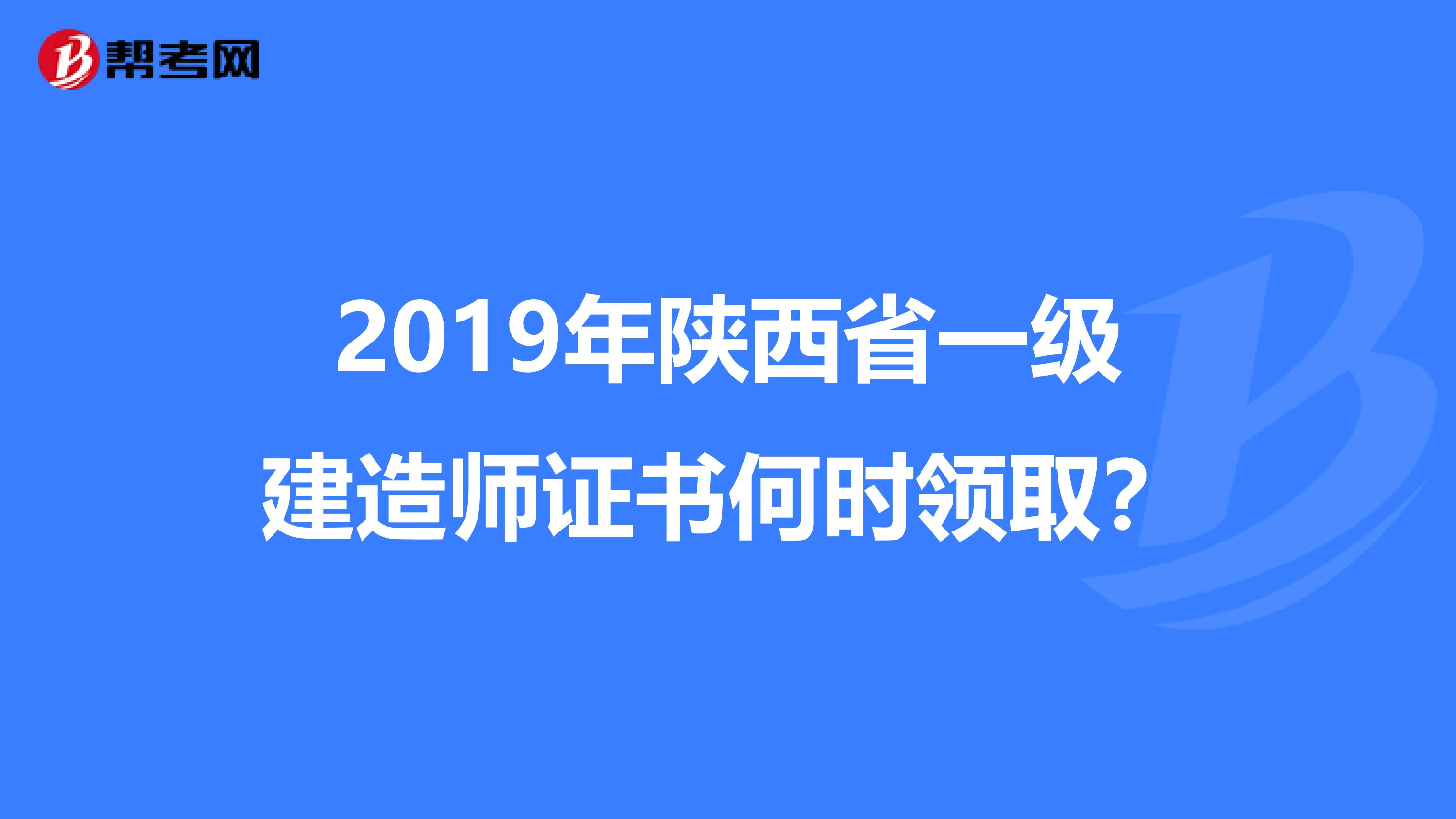 2019年陕西省一级建造师证书何时领取？