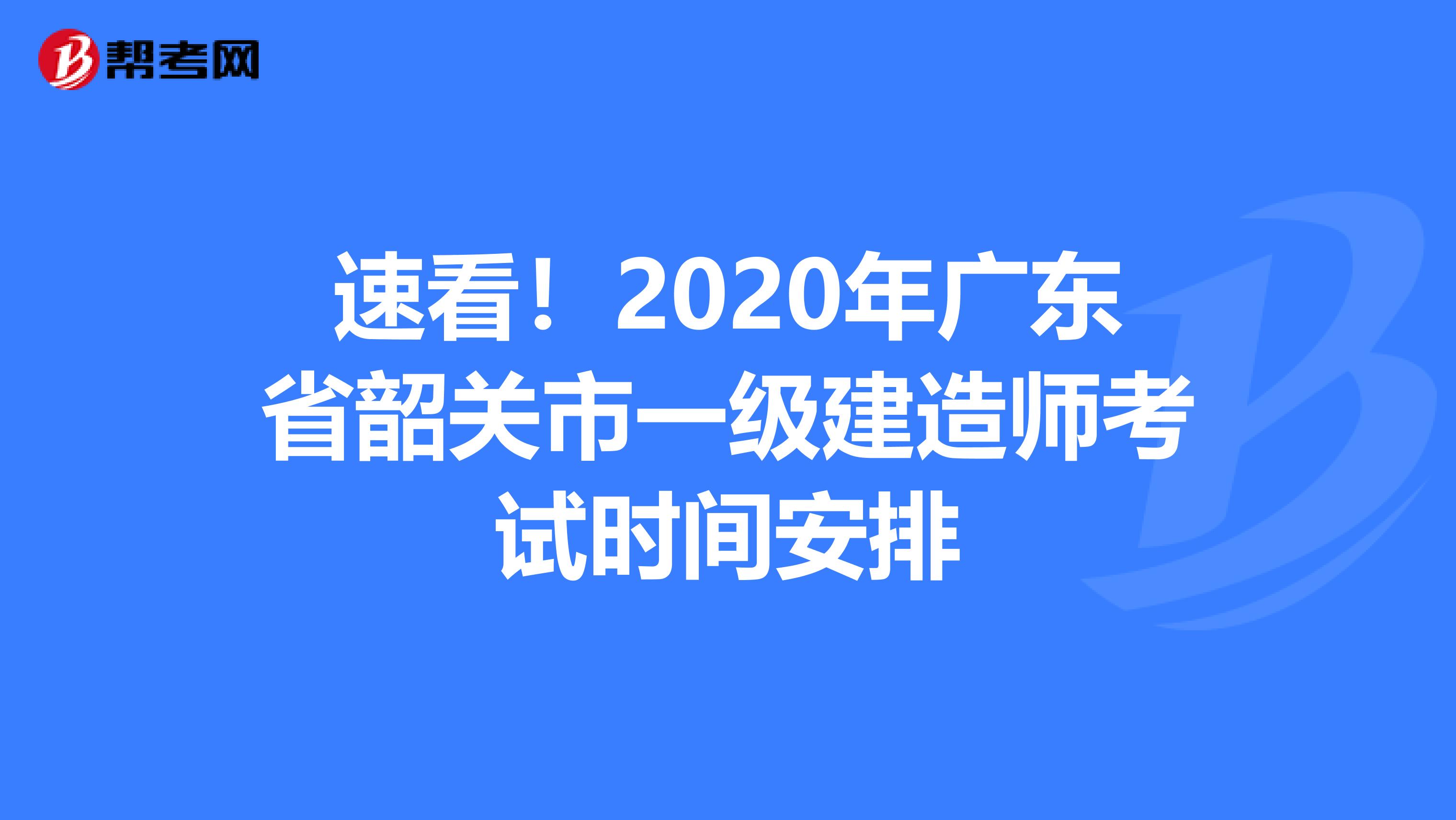 速看！2020年广东省韶关市一级建造师考试时间安排