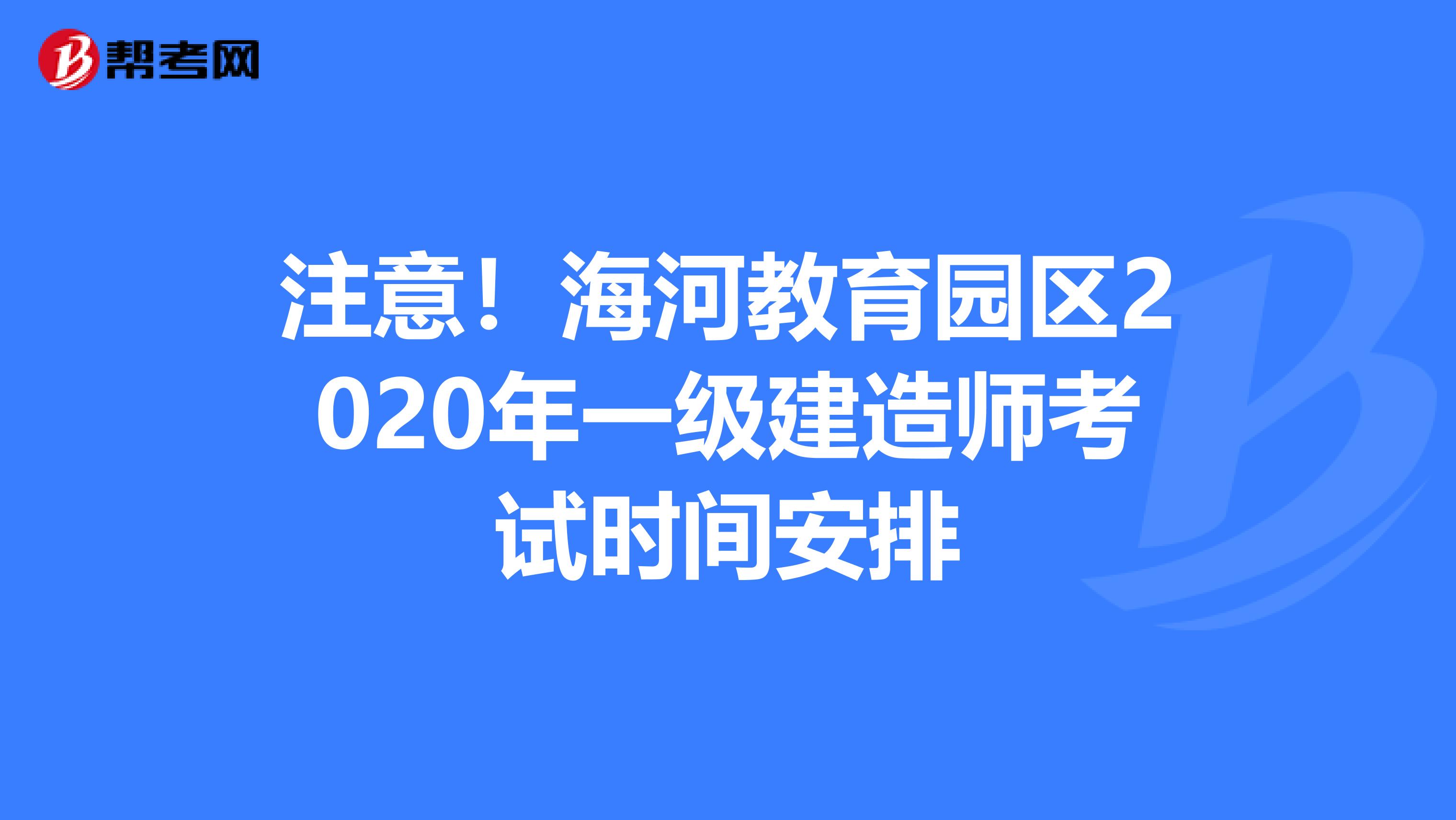 注意！海河教育园区2020年一级建造师考试时间安排