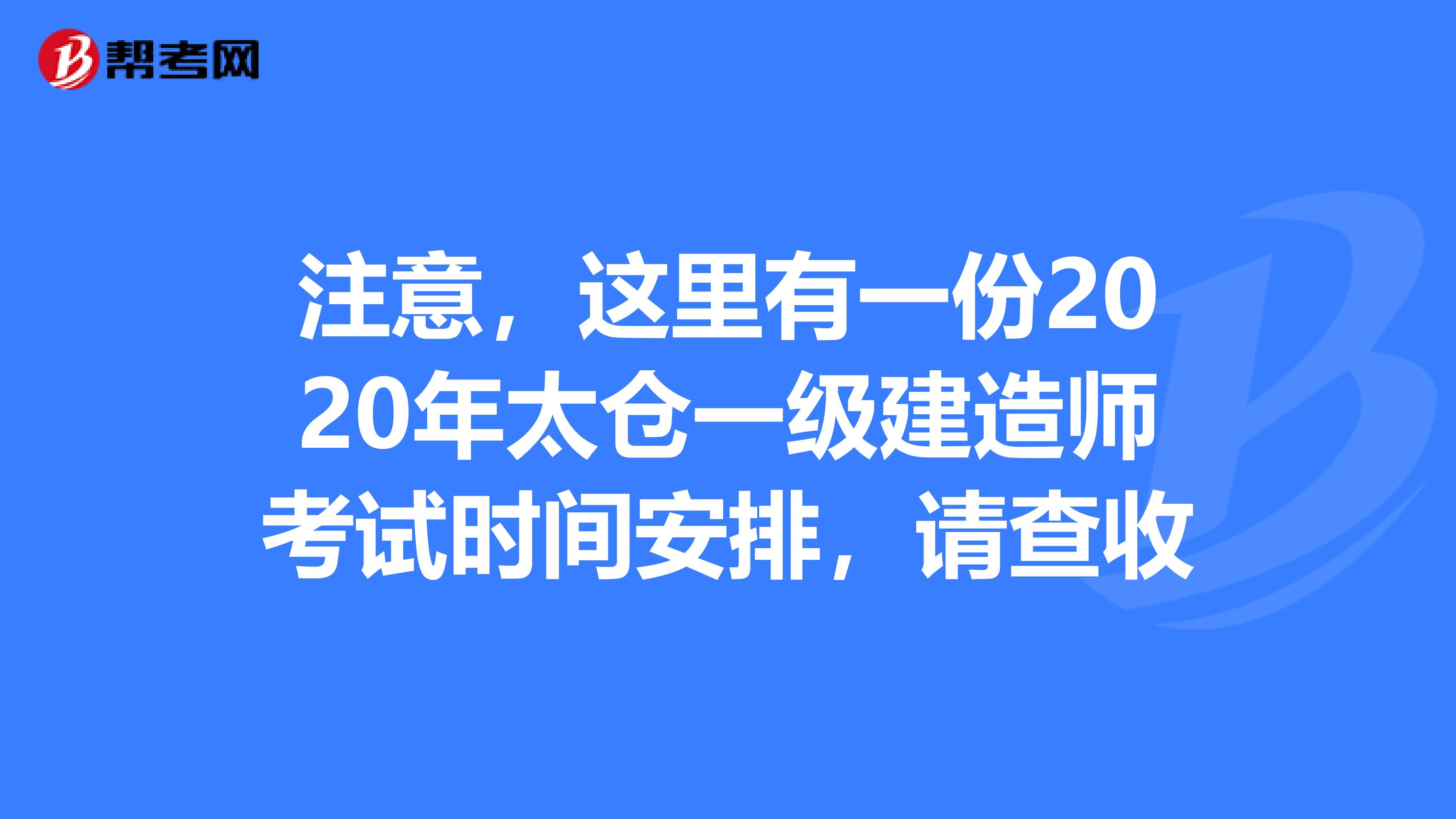 注意，这里有一份2020年太仓一级建造师考试时间安排，请查收