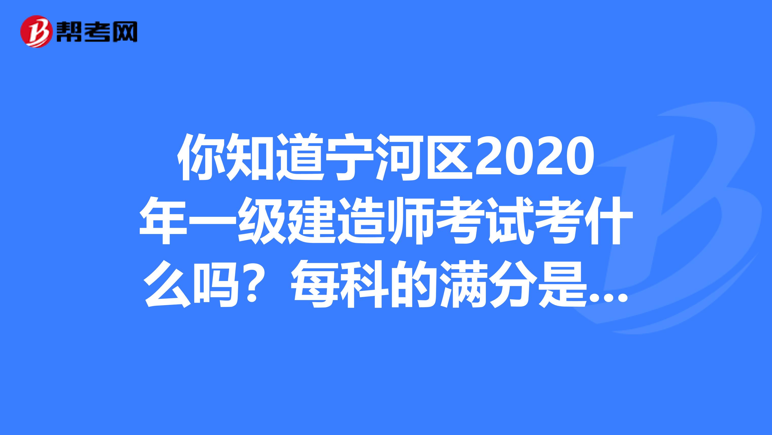 你知道宁河区2020年一级建造师考试考什么吗？每科的满分是多少？