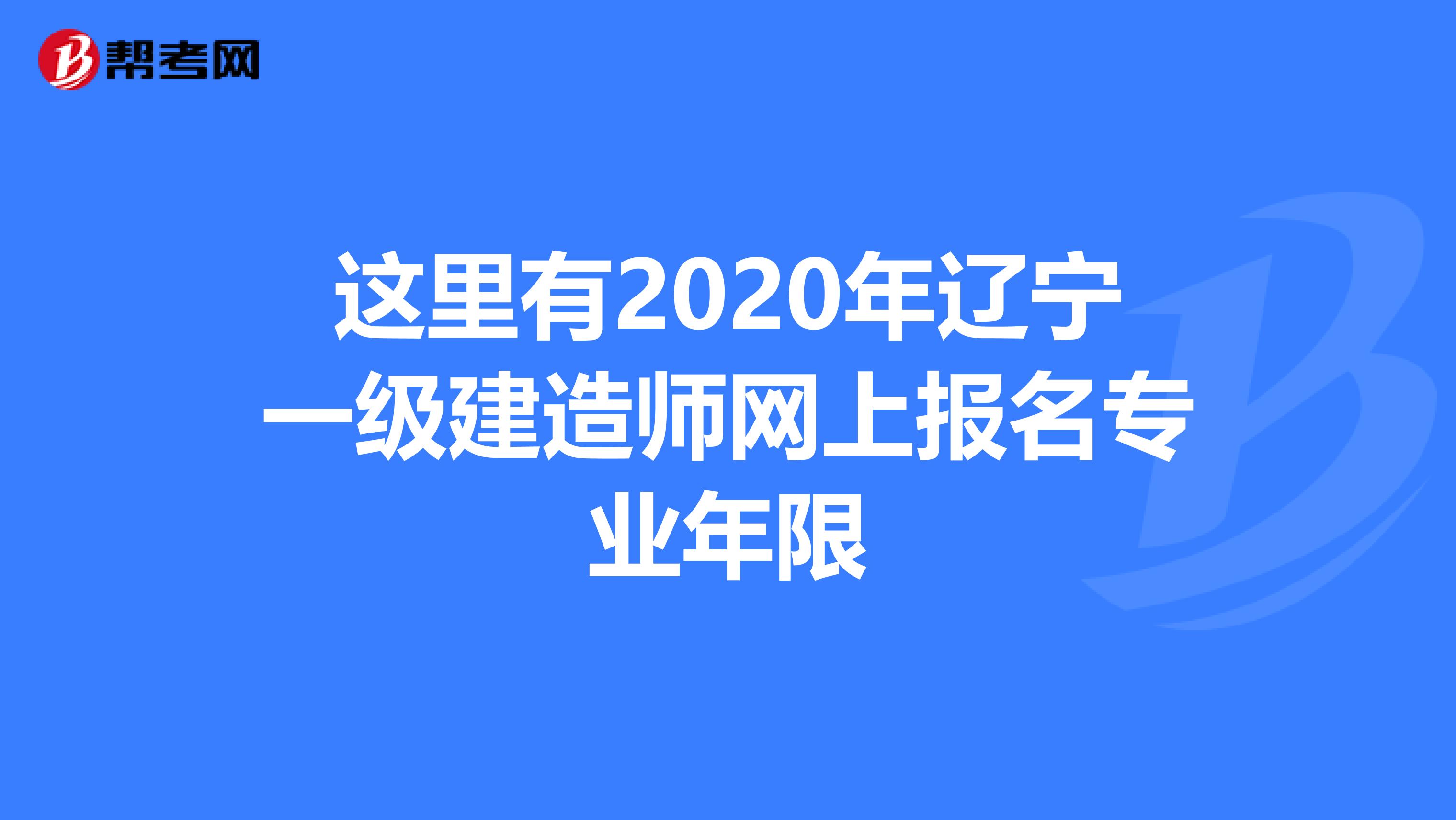 这里有2020年辽宁一级建造师网上报名专业年限