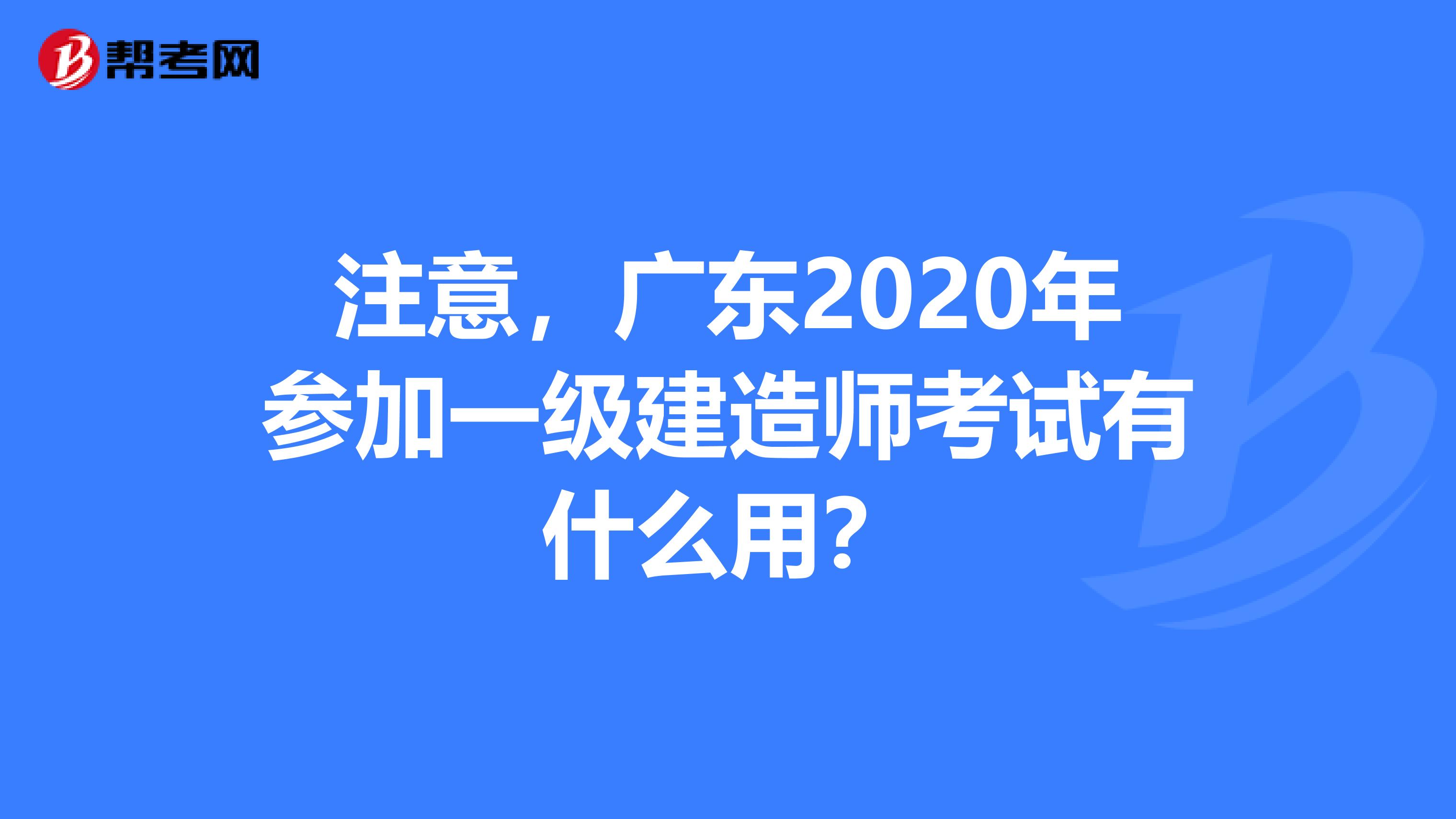 注意，广东2020年参加一级建造师考试有什么用？