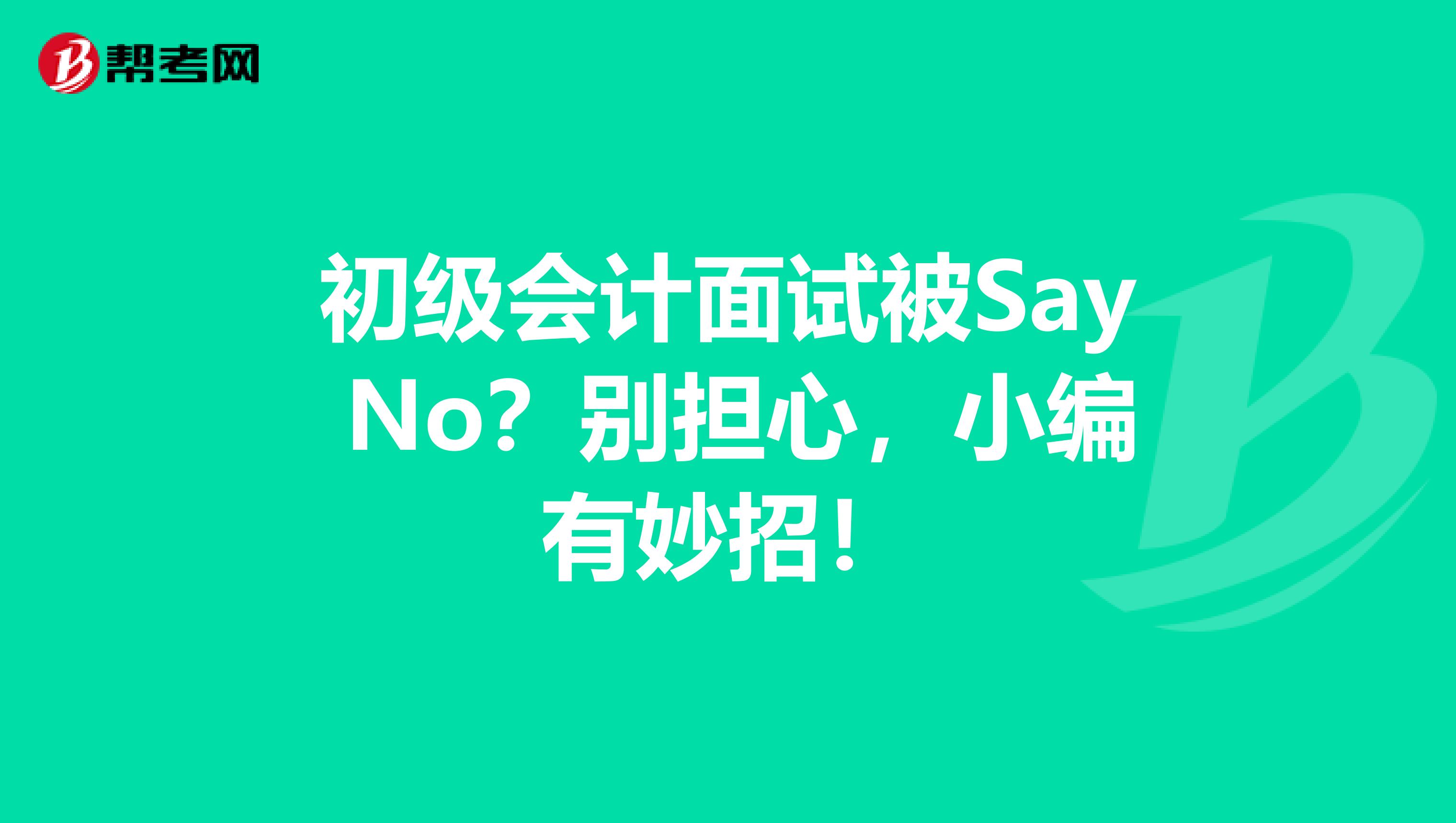 初级会计面试被Say No？别担心，小编有妙招！
