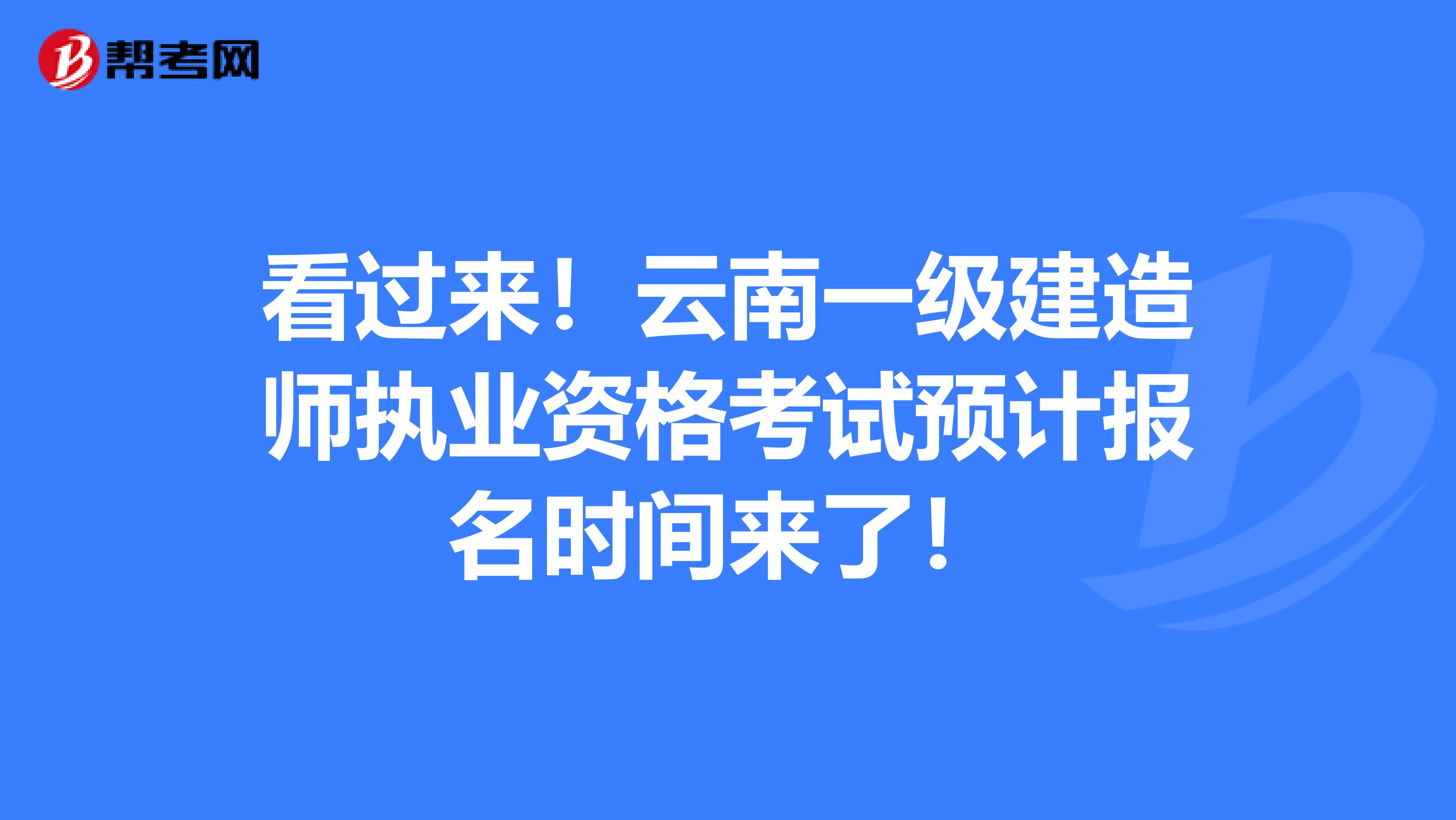看过来！云南一级建造师执业资格考试预计报名时间来了！