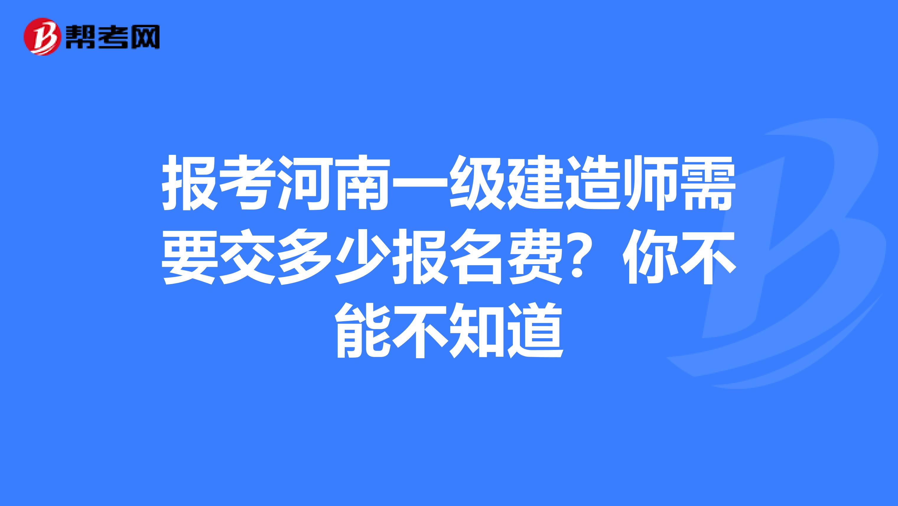 报考河南一级建造师需要交多少报名费？你不能不知道