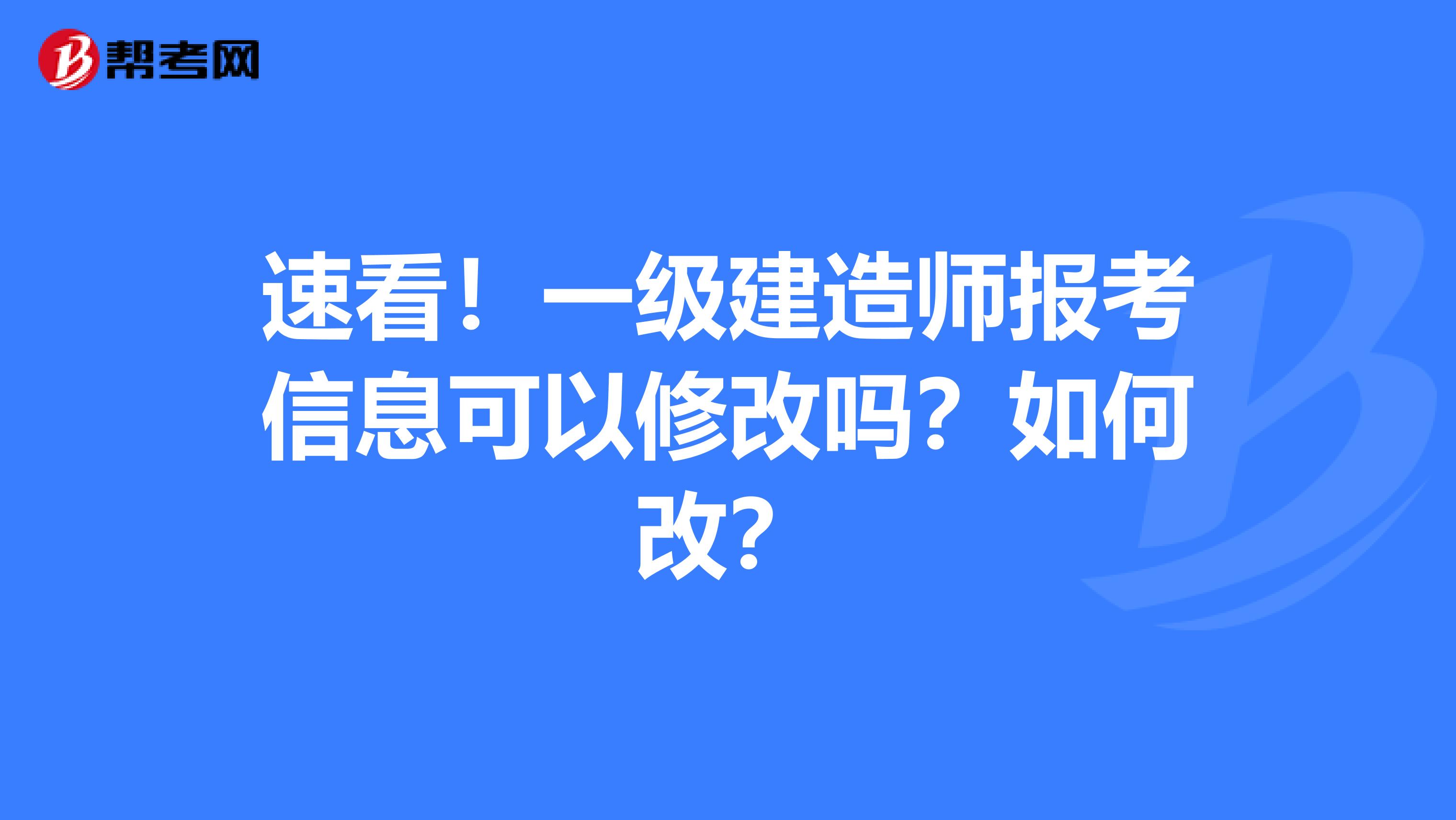 速看！一级建造师报考信息可以修改吗？如何改？
