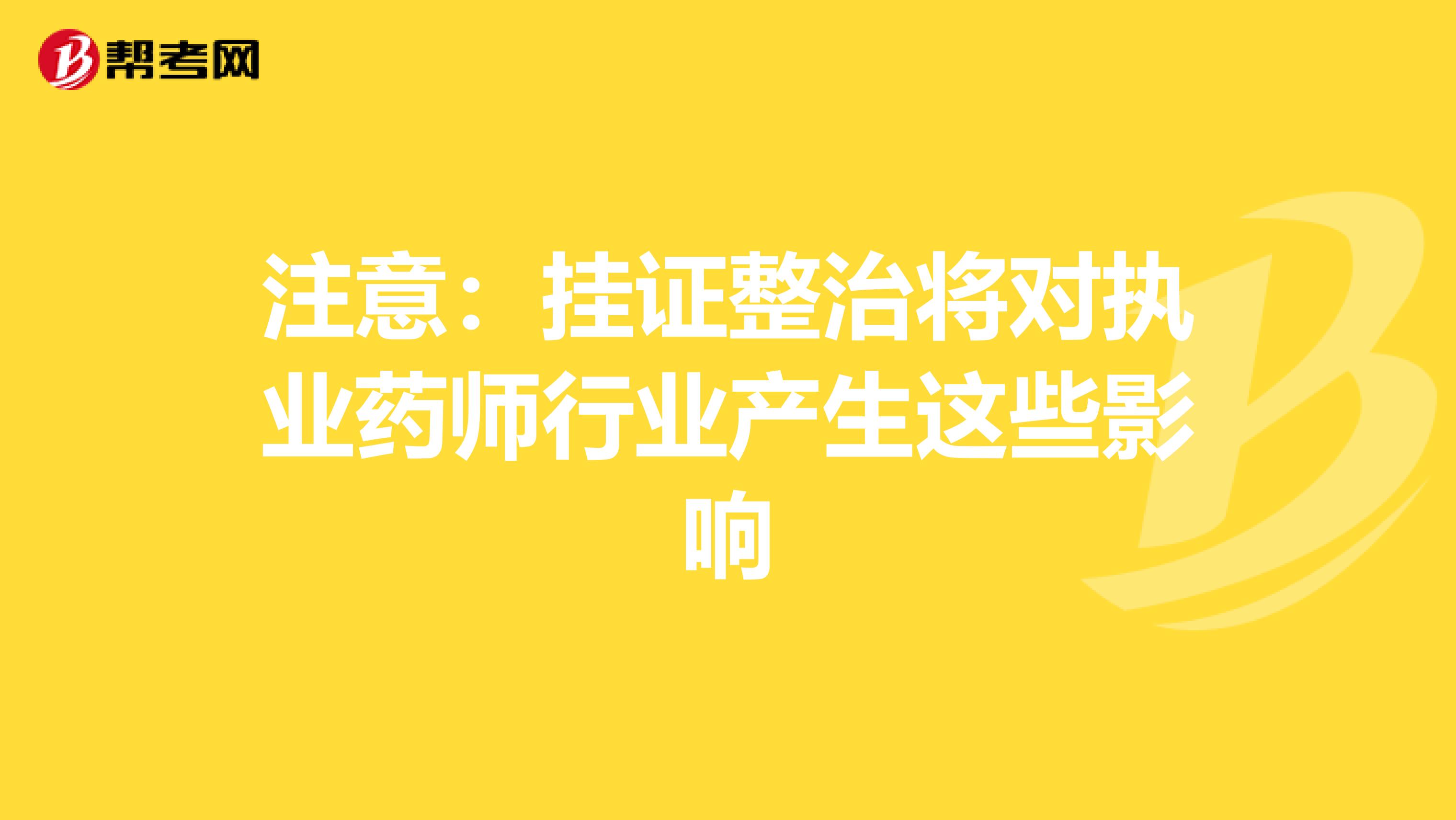 注意：挂证整治将对执业药师行业产生这些影响