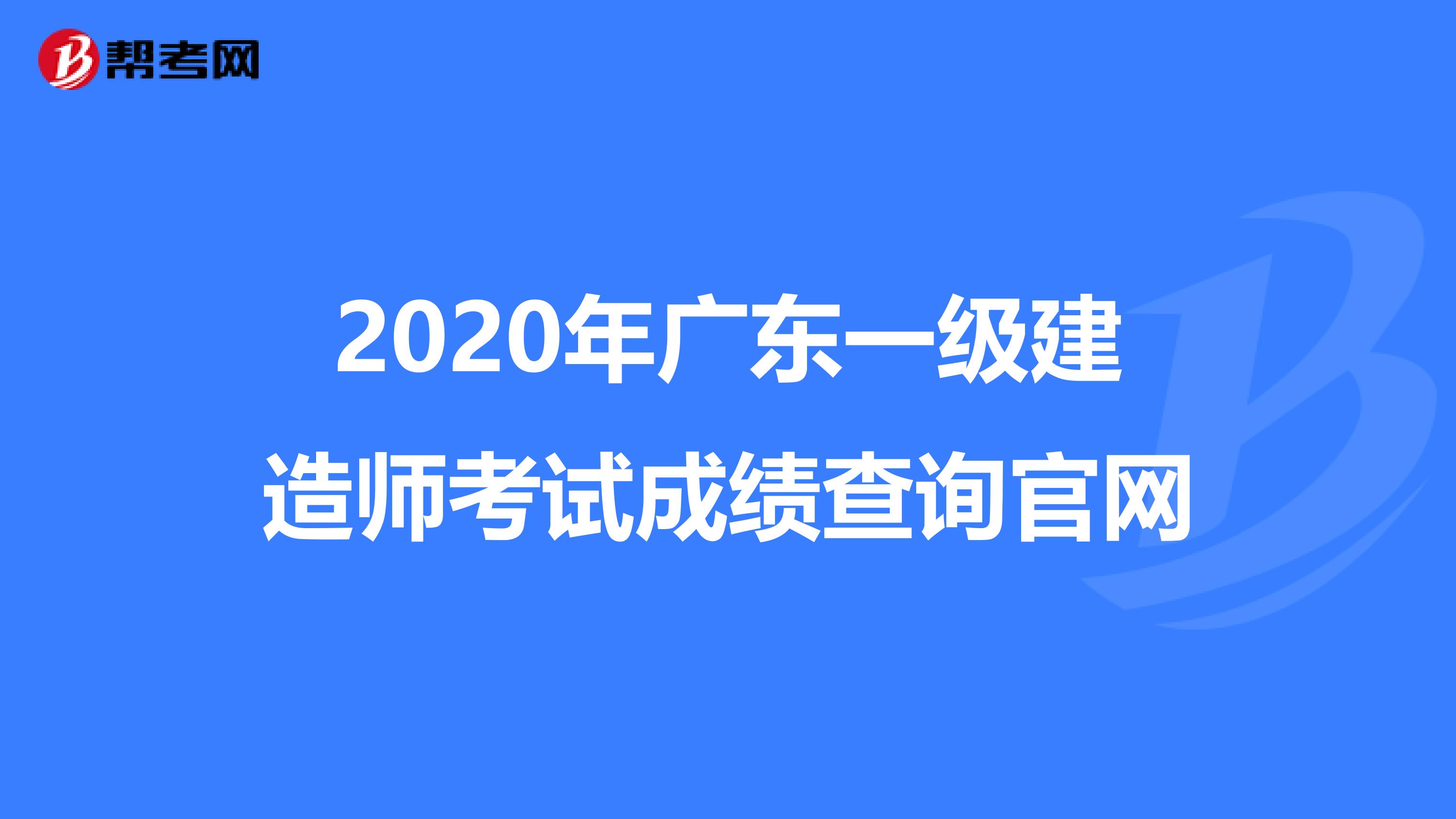 2020年广东一级建造师考试成绩查询官网