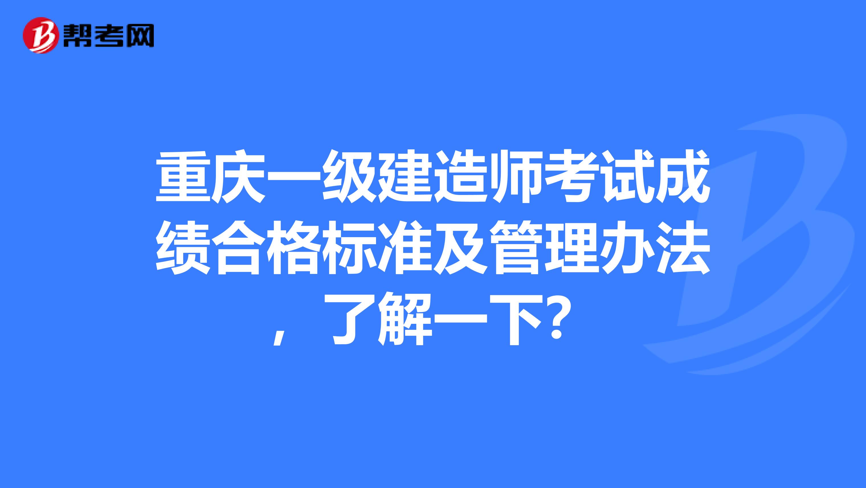 重庆一级建造师考试成绩合格标准及管理办法，了解一下？