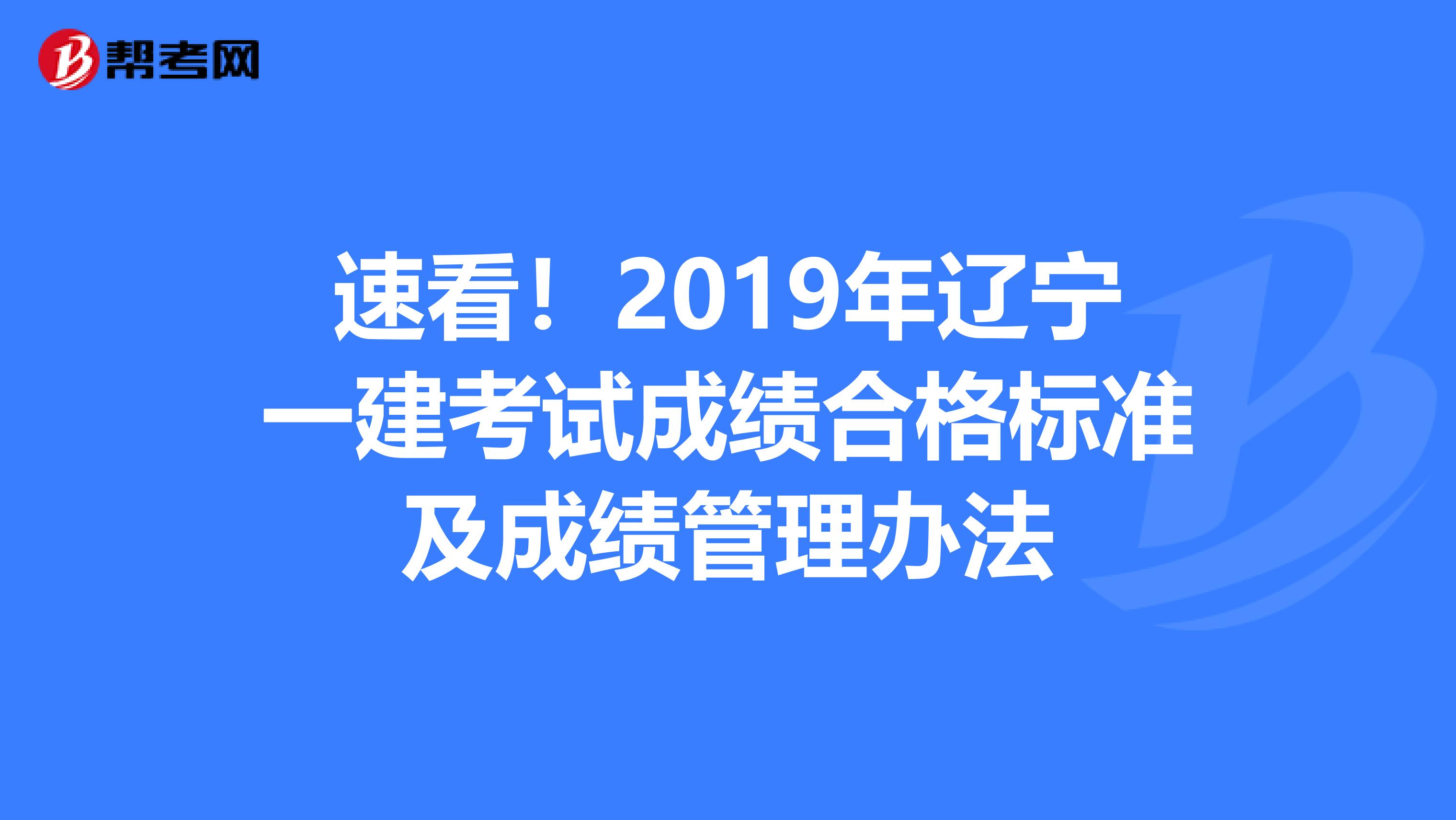 速看！2019年辽宁一建考试成绩合格标准及成绩管理办法
