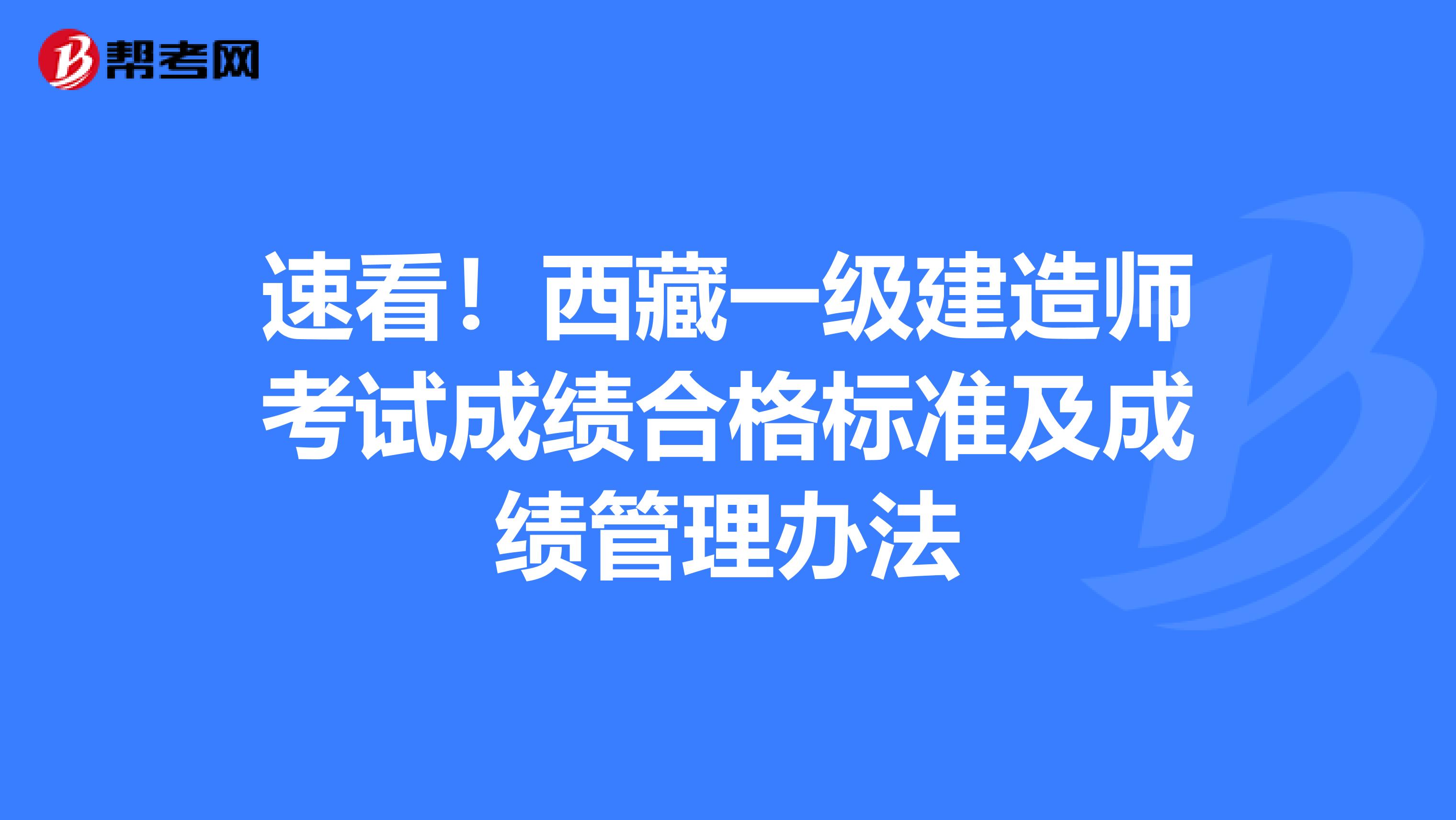 速看！西藏一级建造师考试成绩合格标准及成绩管理办法