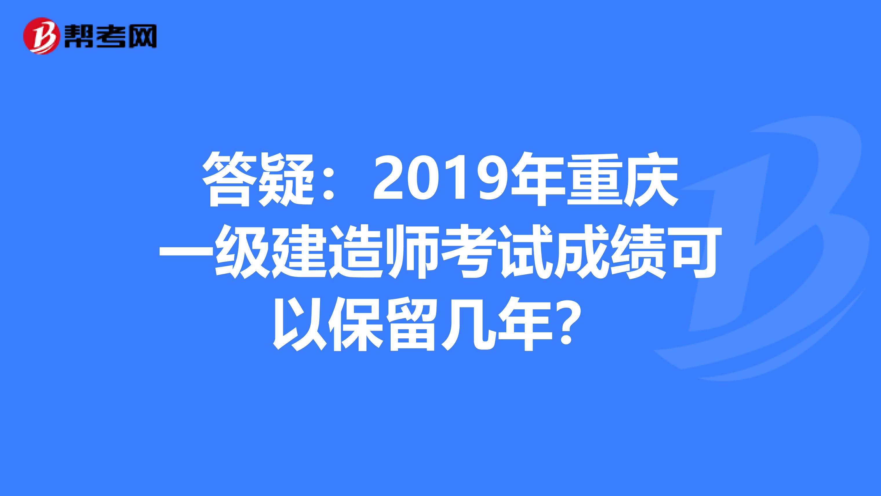 答疑：2019年重庆一级建造师考试成绩可以保留几年？