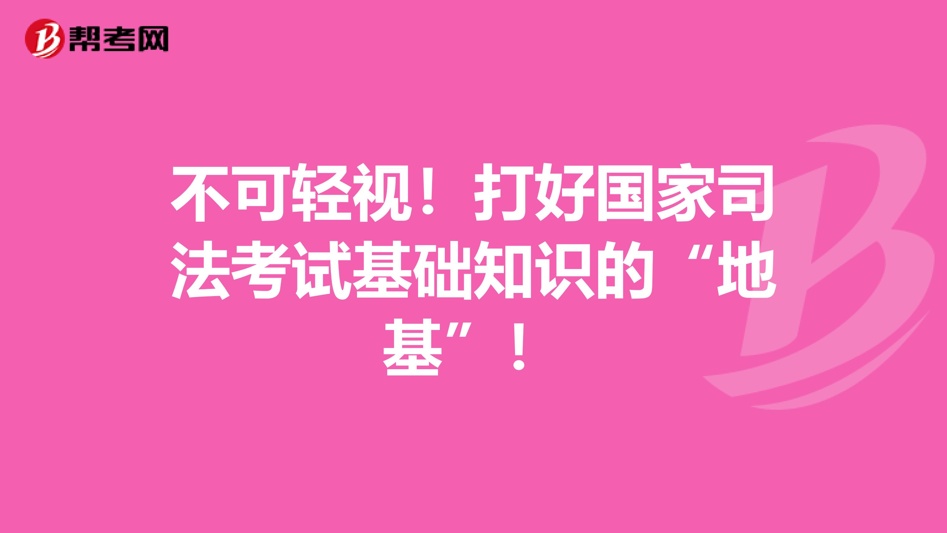 不可轻视！打好国家司法考试基础知识的“地基”！