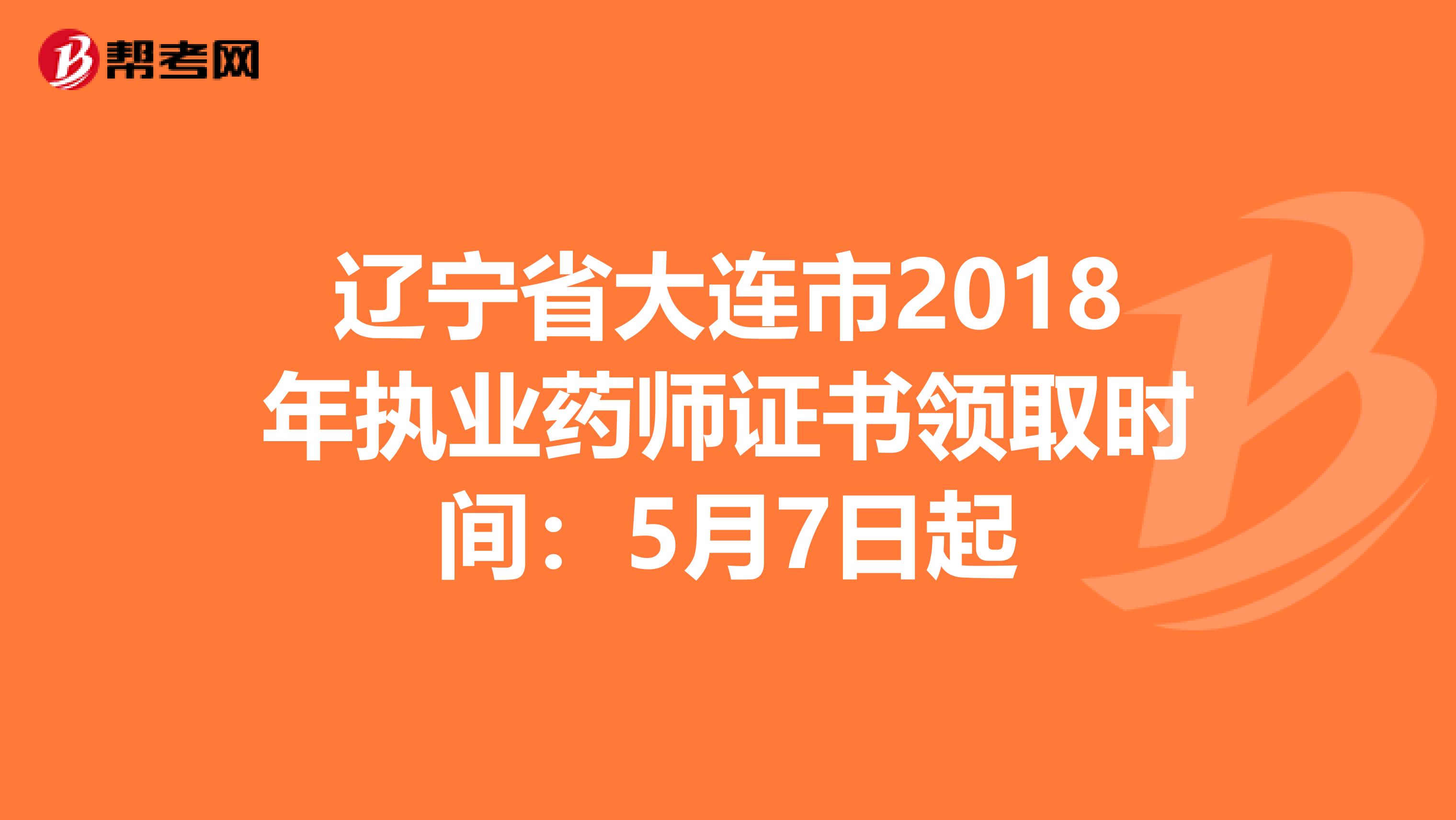 辽宁省大连市2018年执业药师证书领取时间：5月7日起
