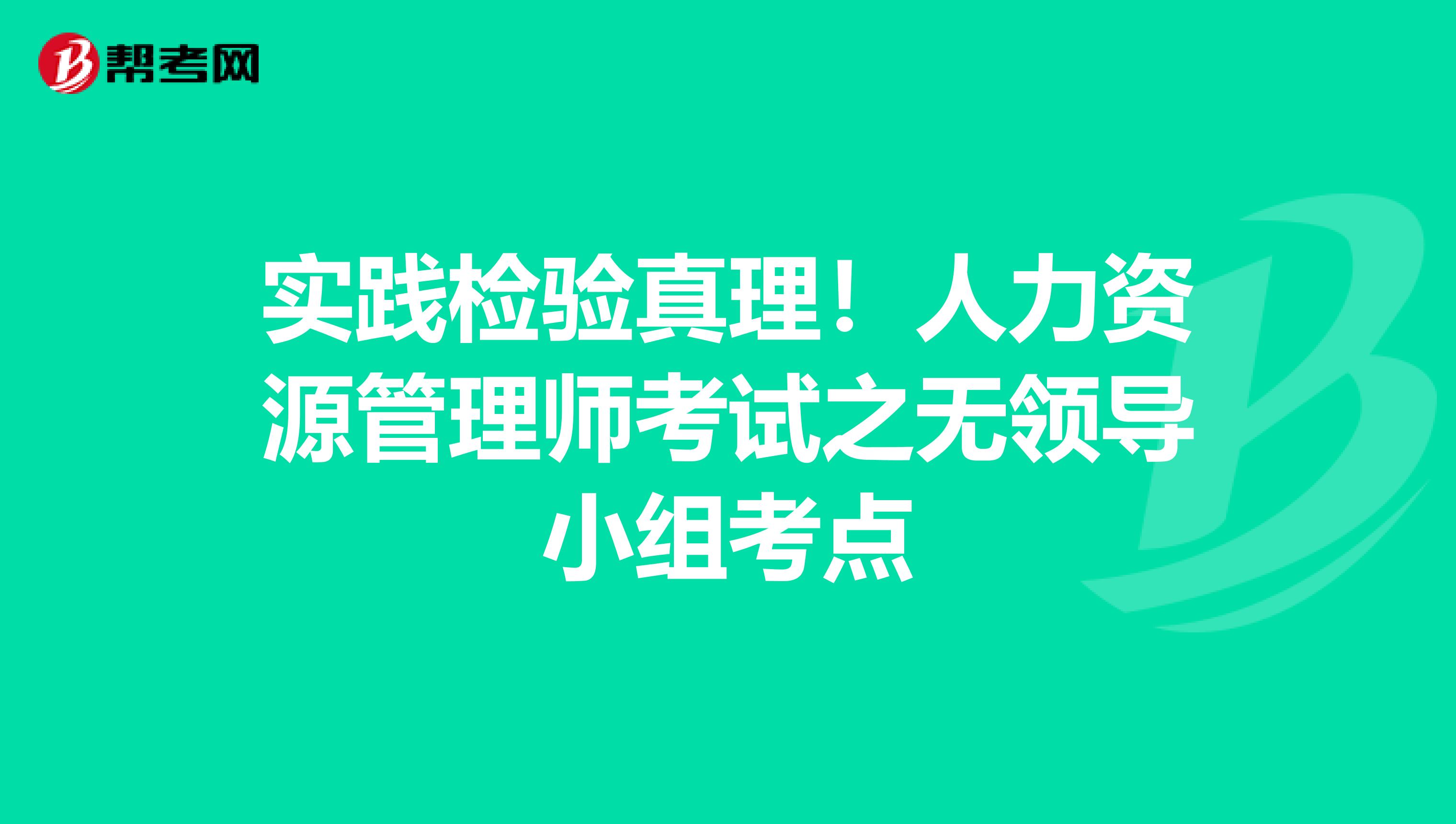 实践检验真理！人力资源管理师考试之无领导小组考点