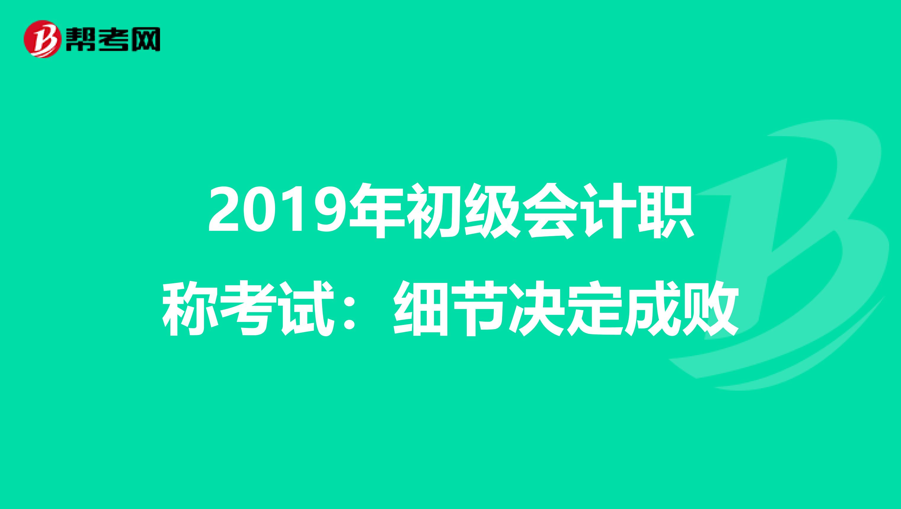 2019年初级会计职称考试：细节决定成败