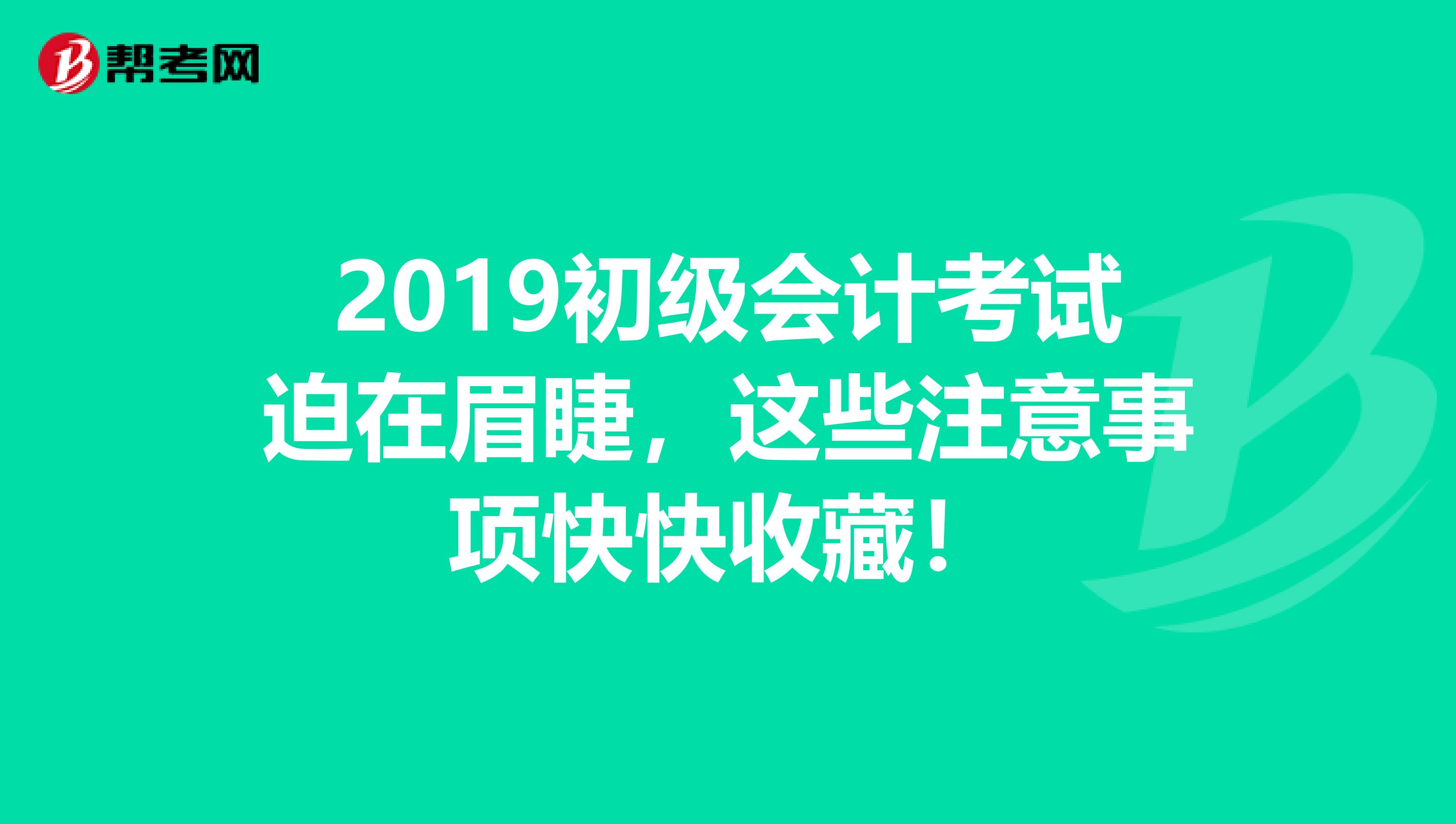 2019初级会计考试迫在眉睫，这些注意事项快快收藏！