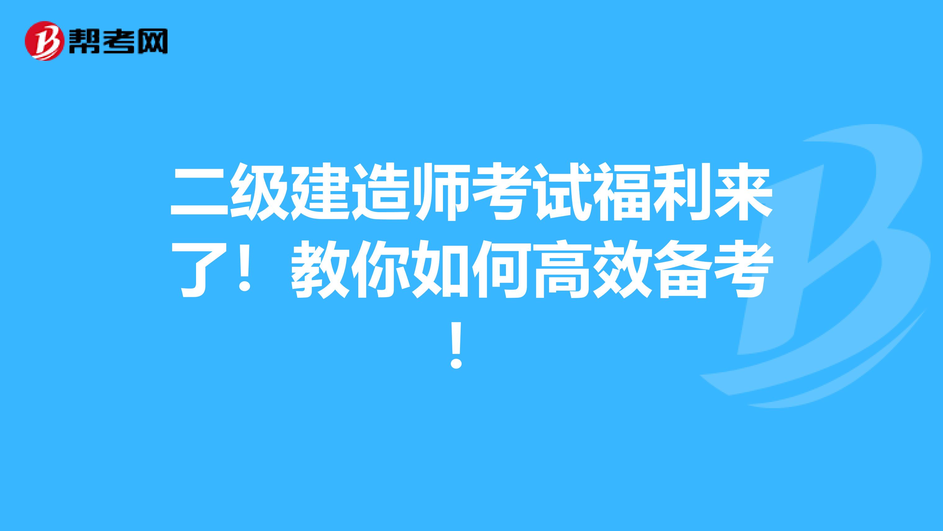 二级建造师考试福利来了！教你如何高效备考！