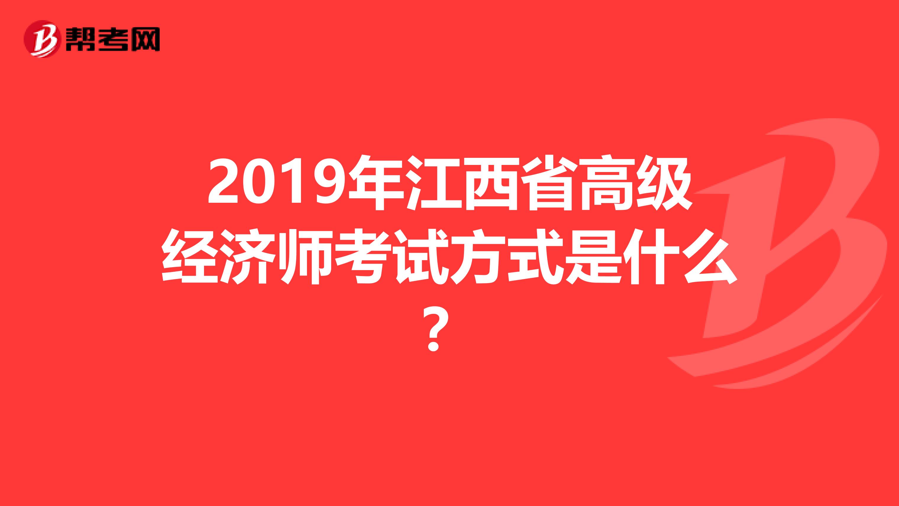 2019年江西省高级经济师考试方式是什么？