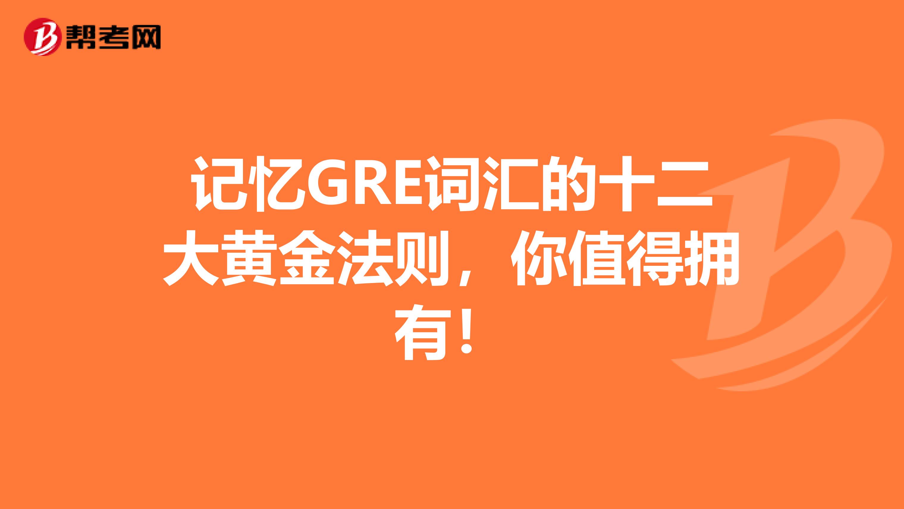 记忆GRE词汇的十二大黄金法则，你值得拥有！