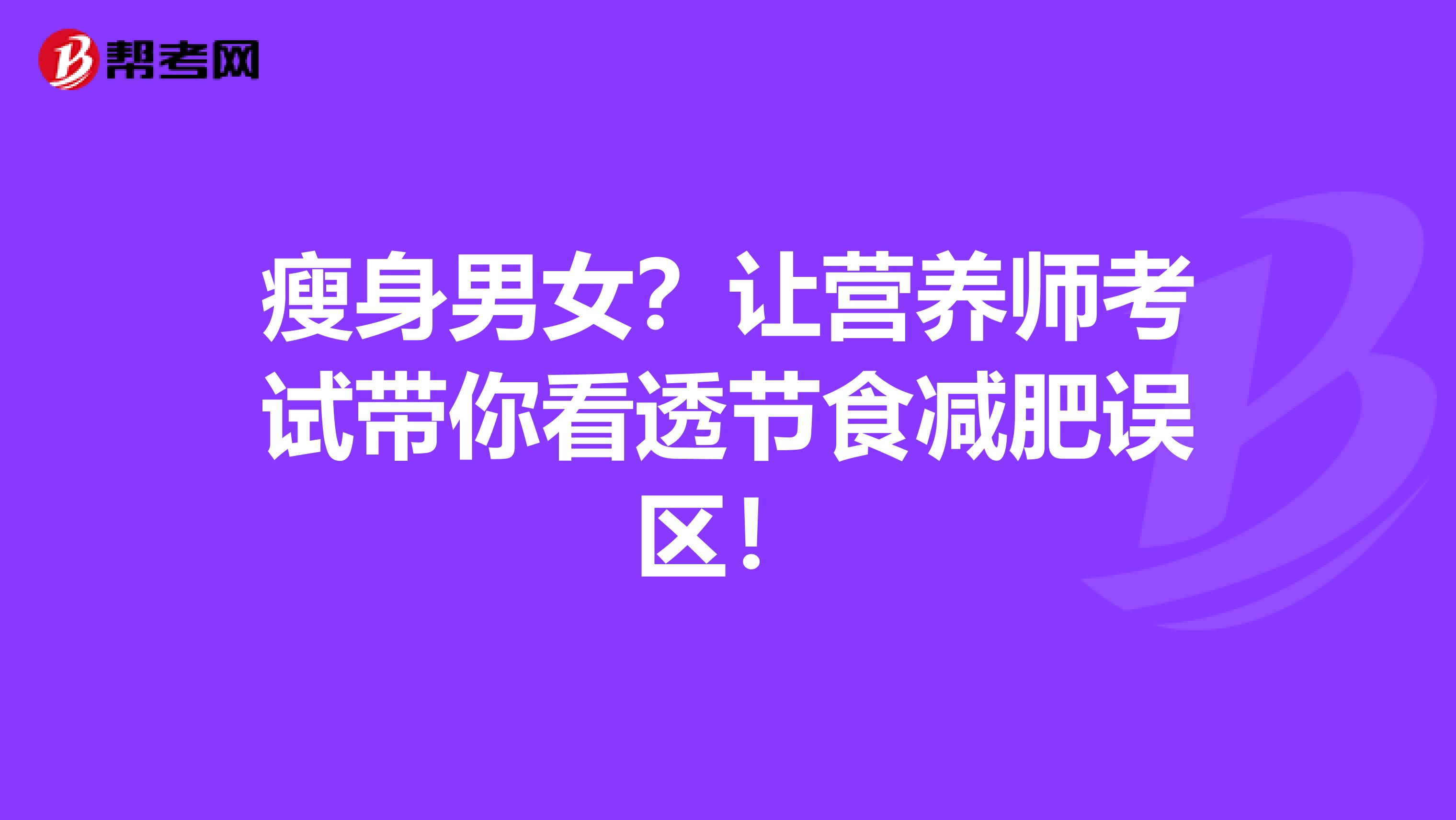 瘦身男女?让营养师考试带你看透节食减肥误区!