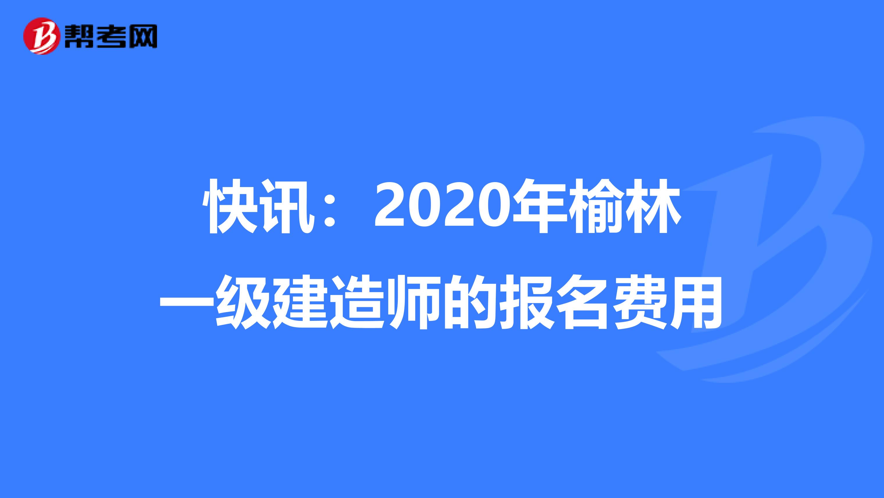 快讯：2020年榆林一级建造师的报名费用