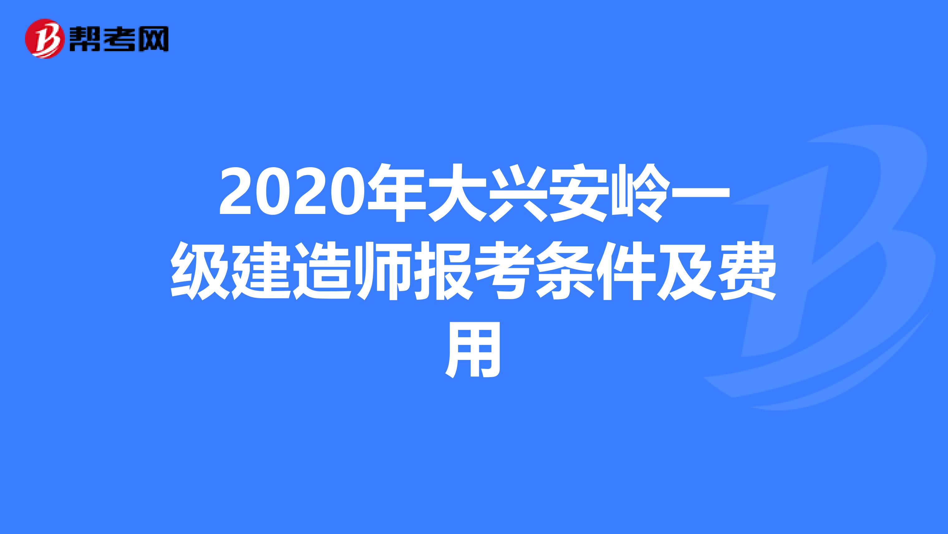 2020年大兴安岭一级建造师报考条件及费用