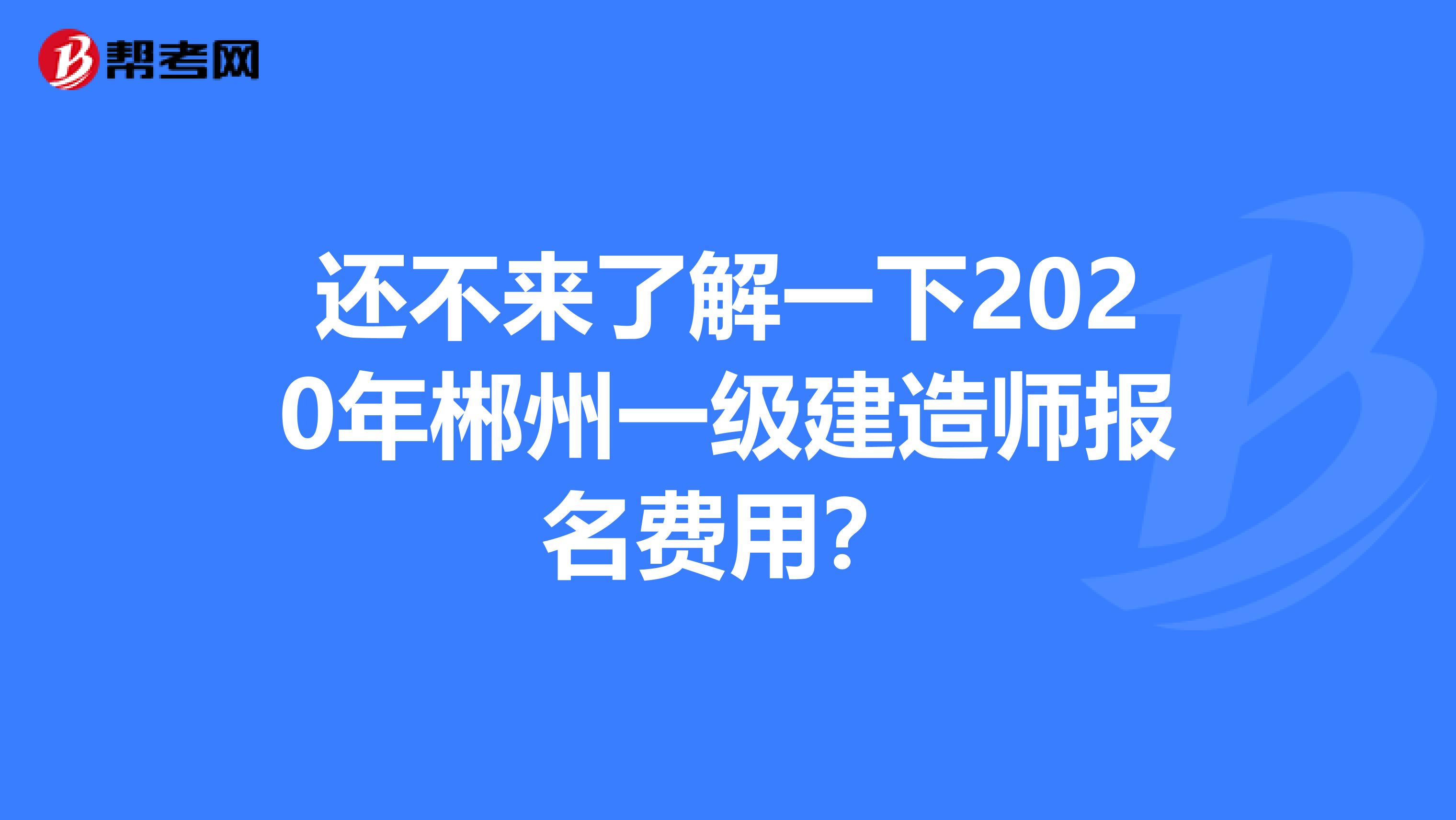 还不来了解一下2020年郴州一级建造师报名费用？