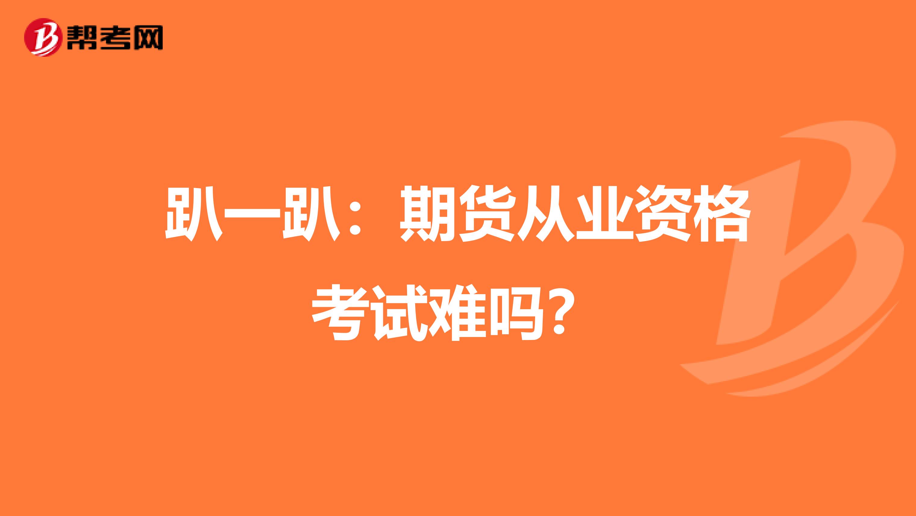 趴一趴：期货从业资格考试难吗？