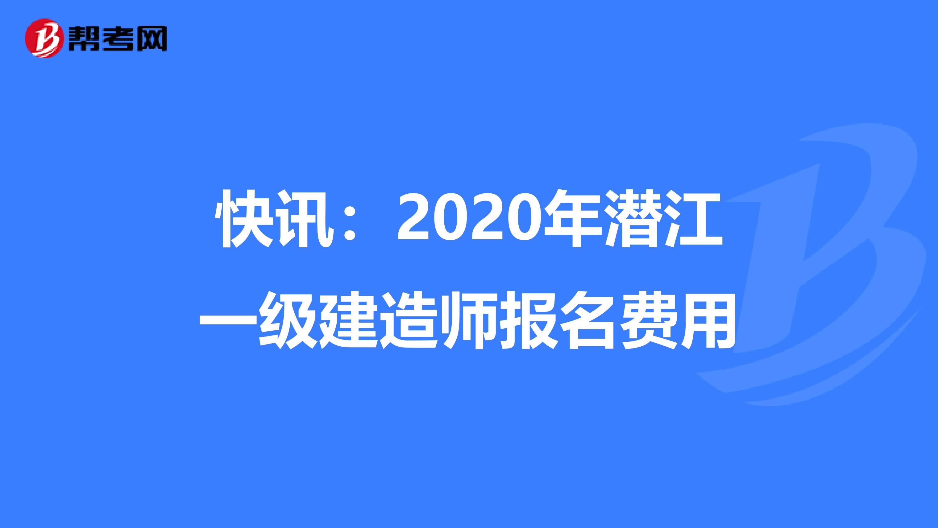 快讯：2020年潜江一级建造师报名费用