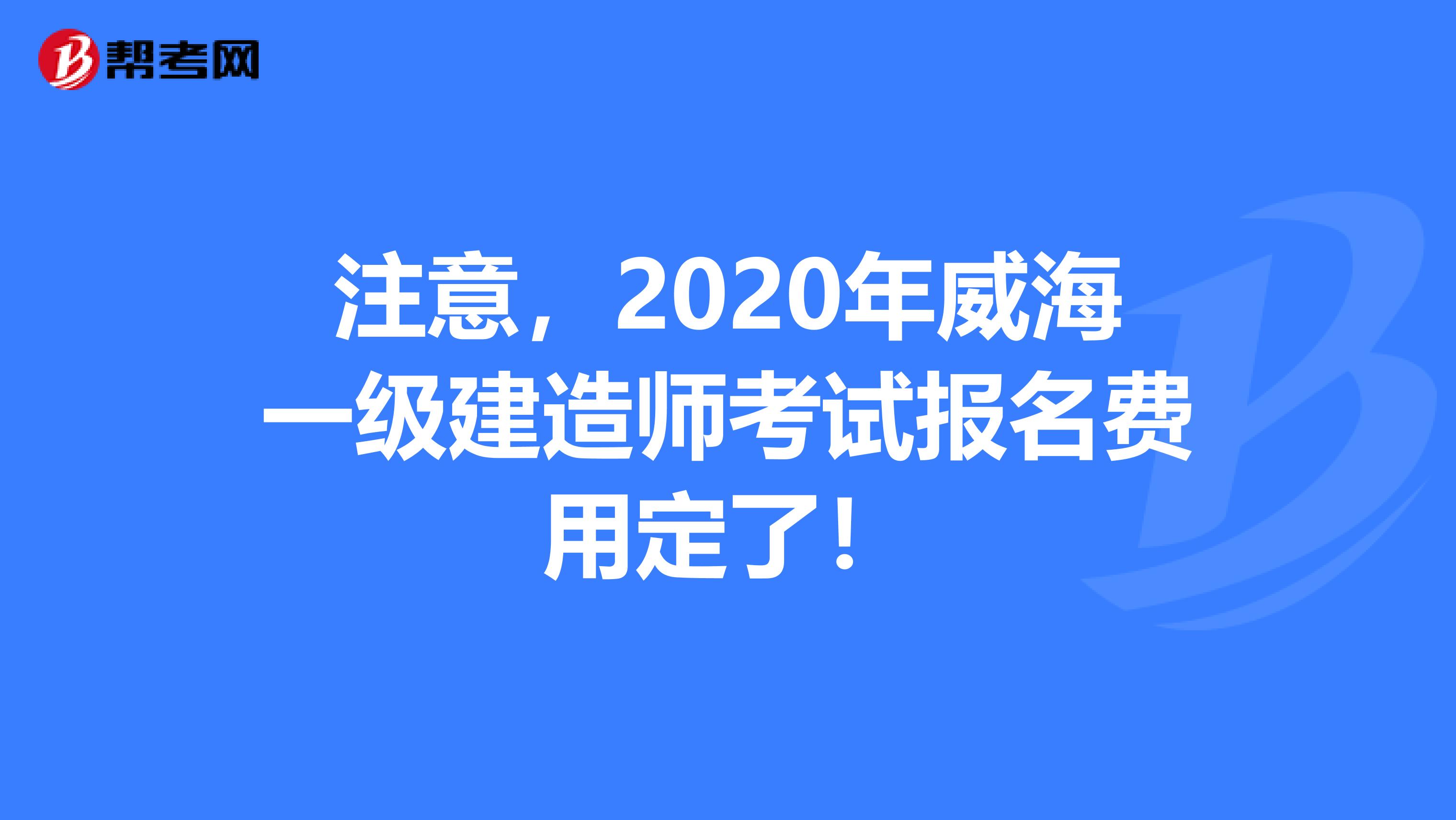 注意，2020年威海一级建造师考试报名费用定了！