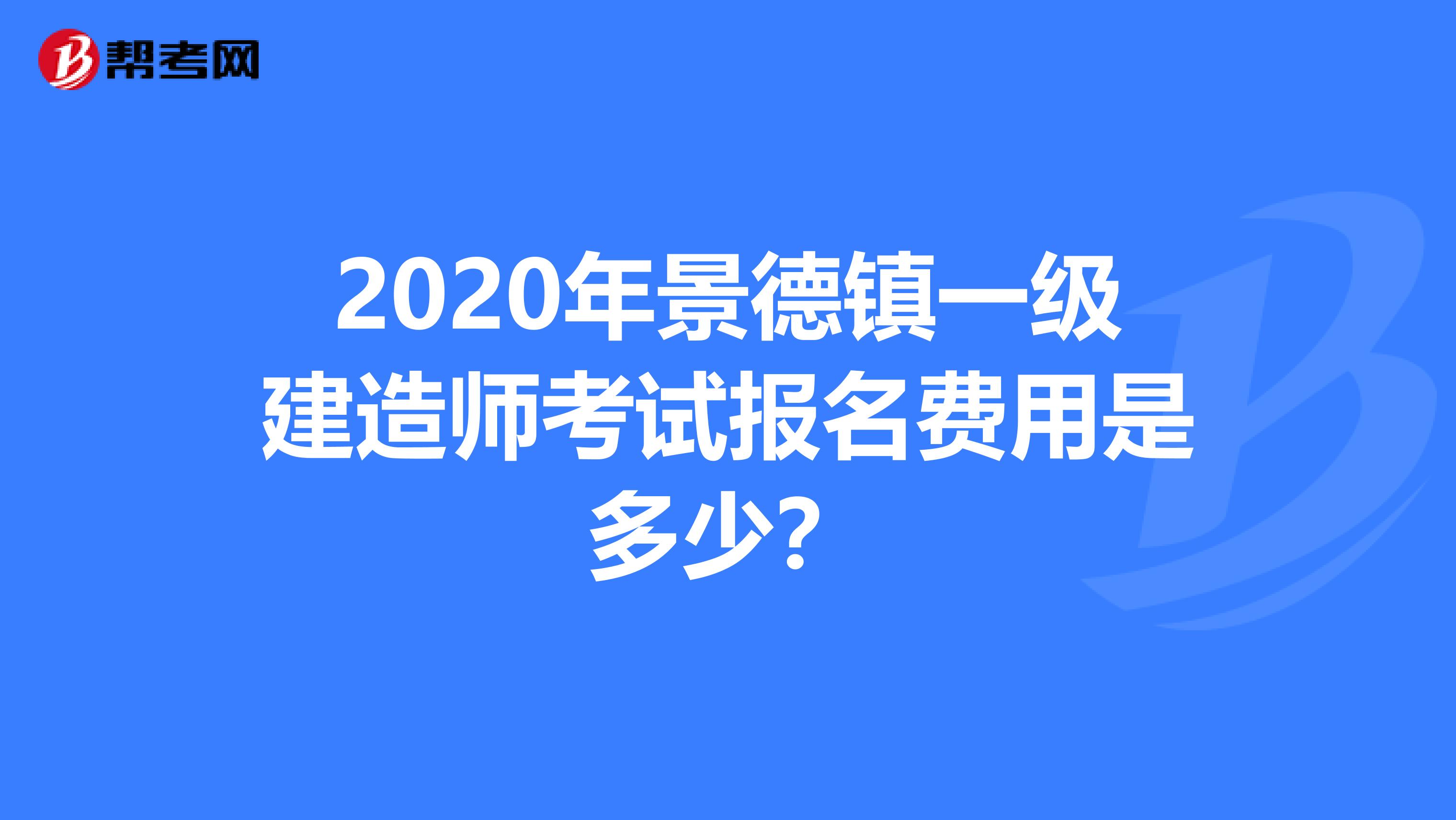 2020年景德镇一级建造师考试报名费用是多少？