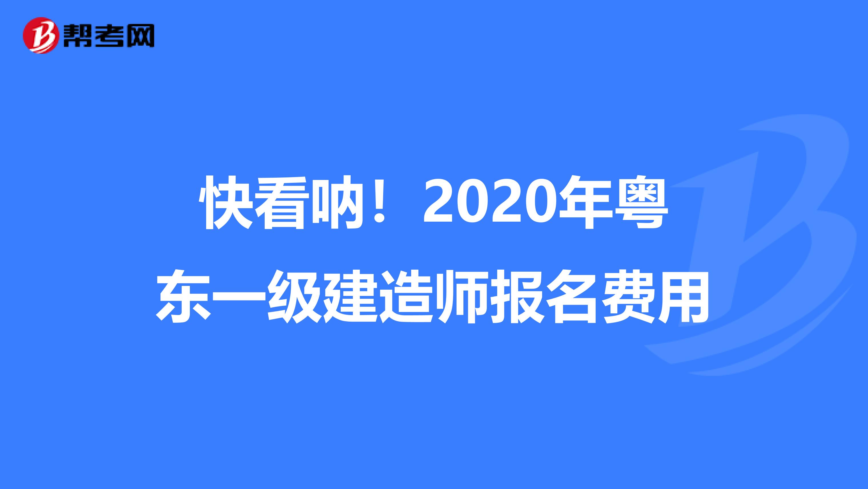快看呐！2020年粤东一级建造师报名费用