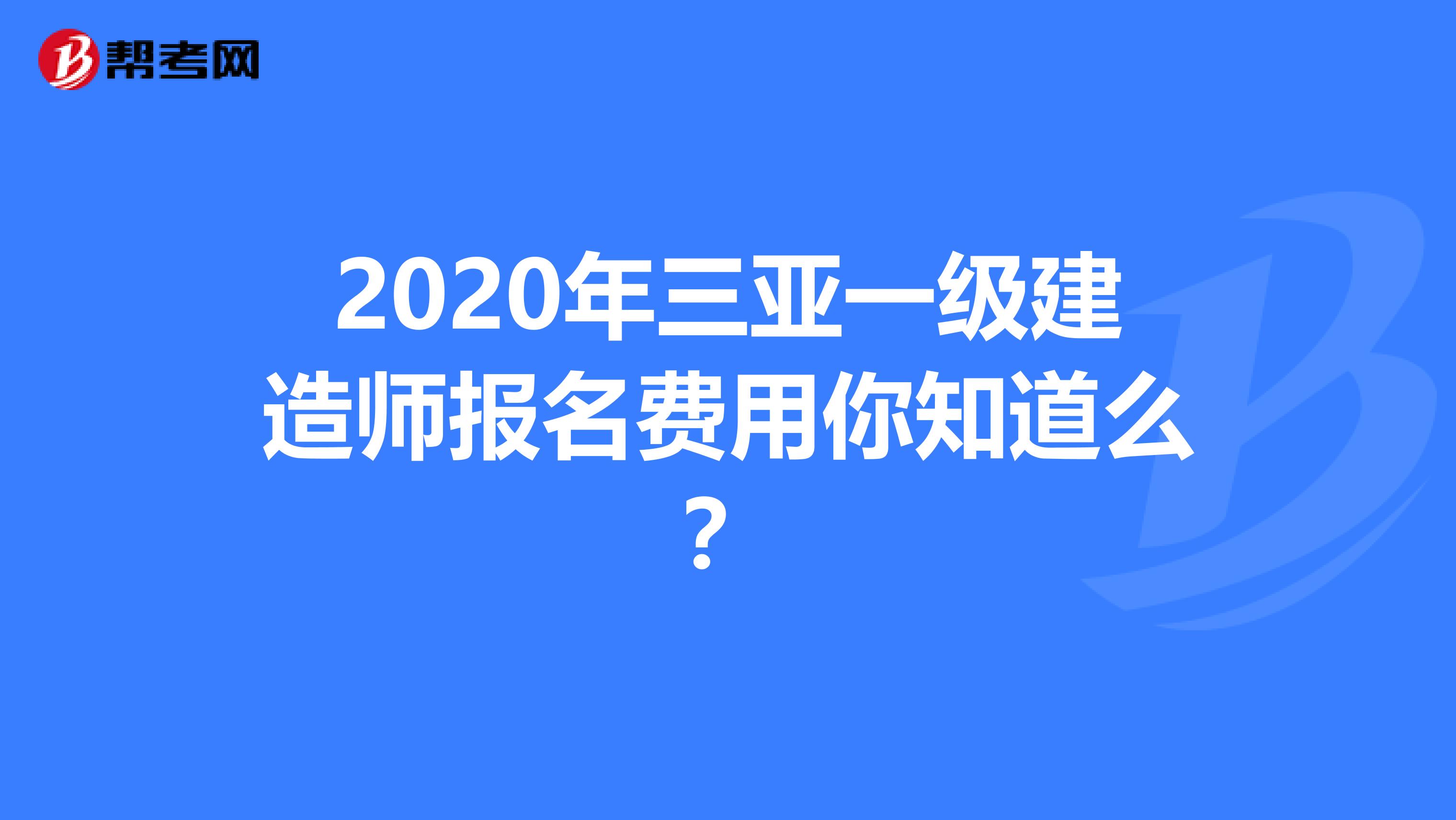 2020年三亚一级建造师报名费用你知道么？