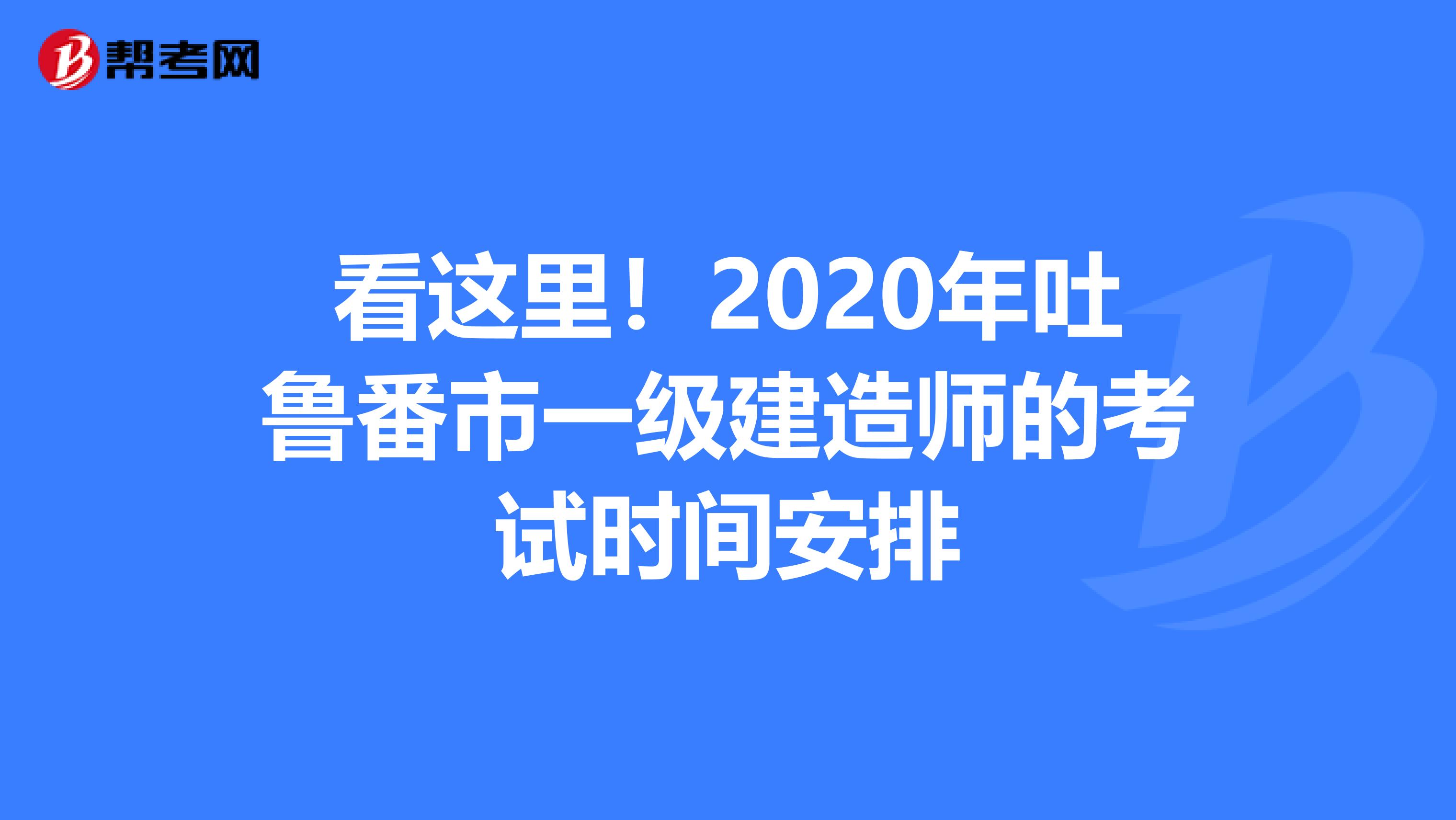 看这里！2020年吐鲁番市一级建造师的考试时间安排