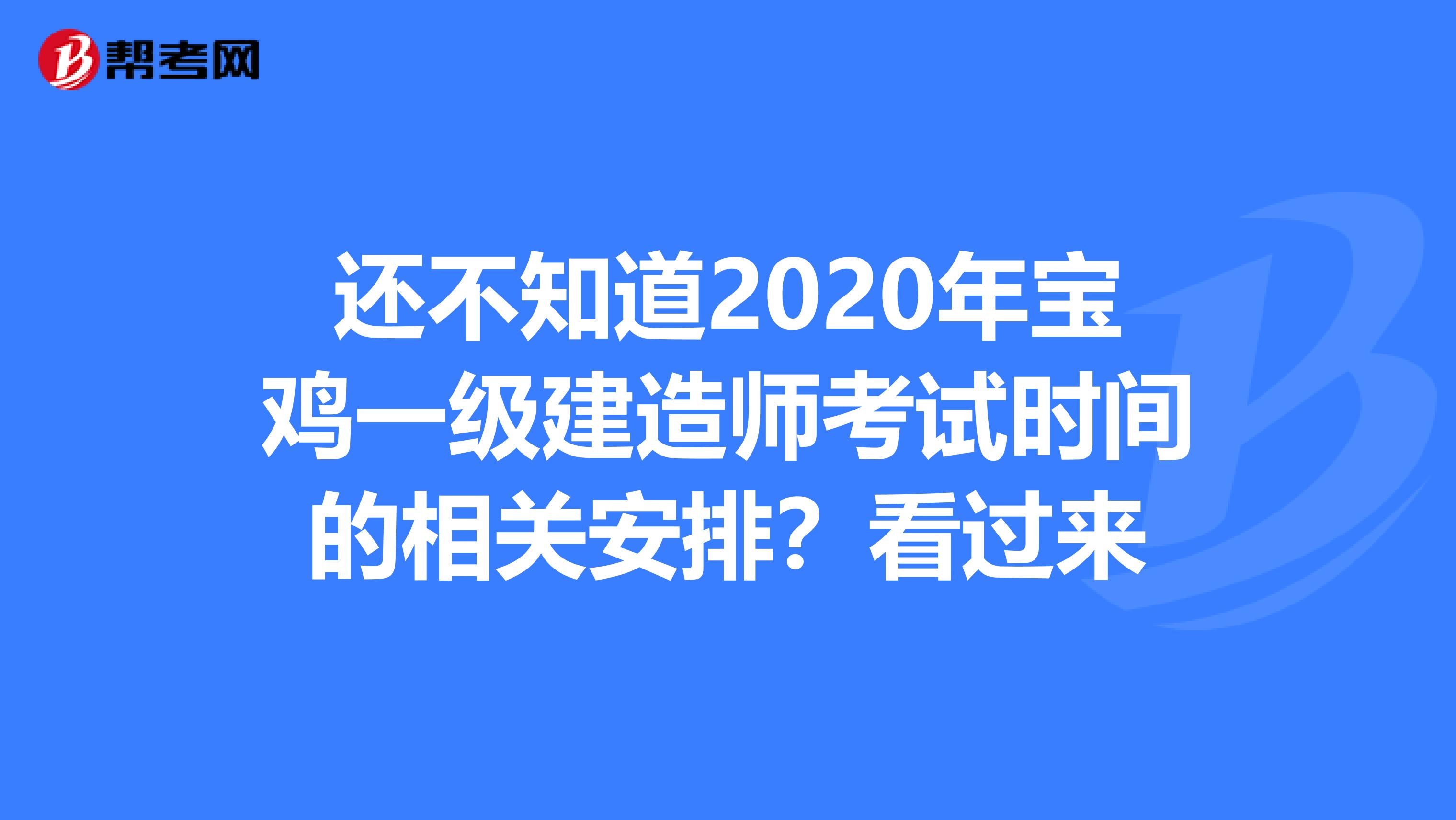 还不知道2020年宝鸡一级建造师考试时间的相关安排？看过来